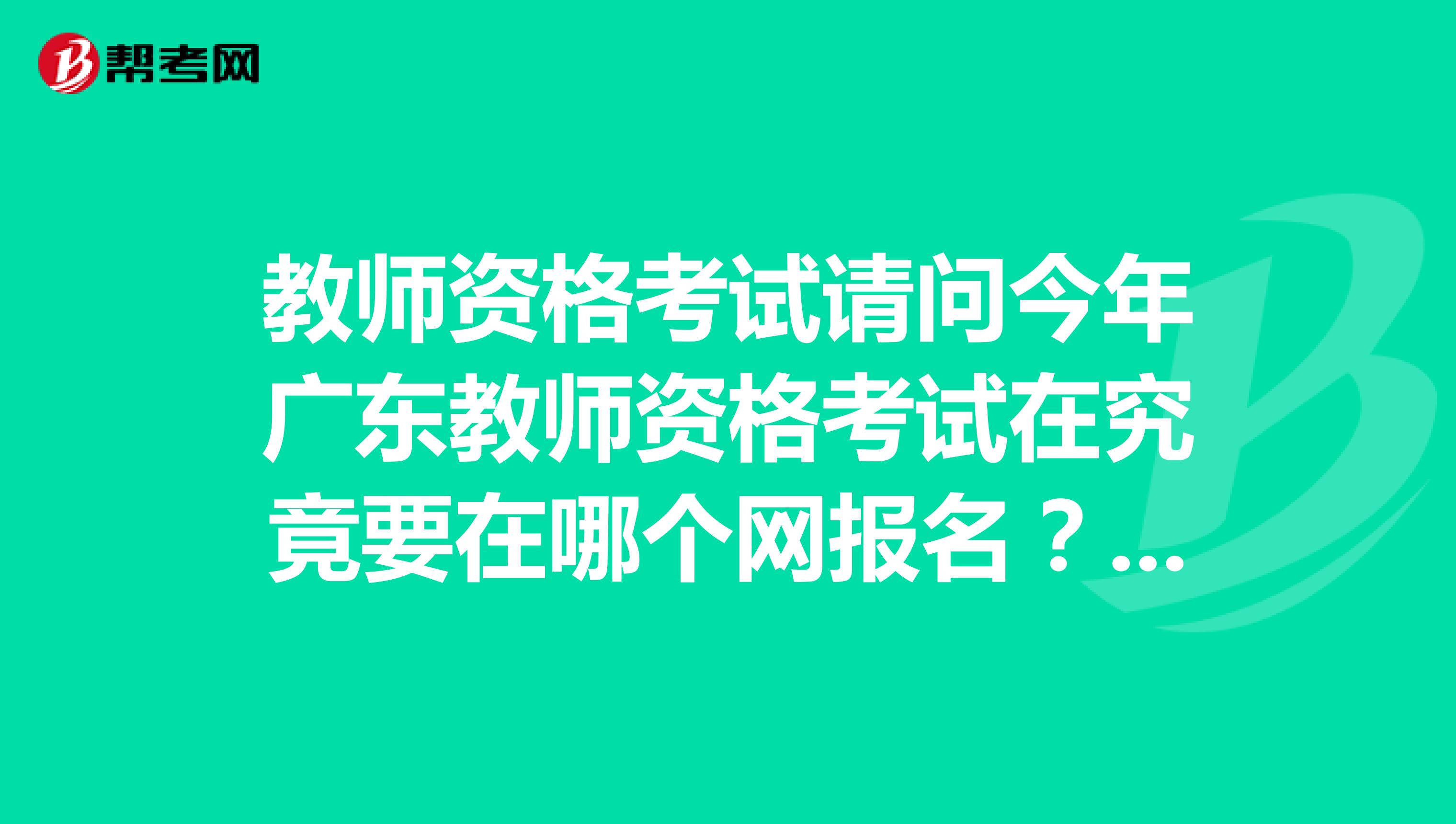 教师资格考试请问今年广东教师资格考试在究竟要在哪个网报名?网上都是些培训机构,有些乱,谢谢!