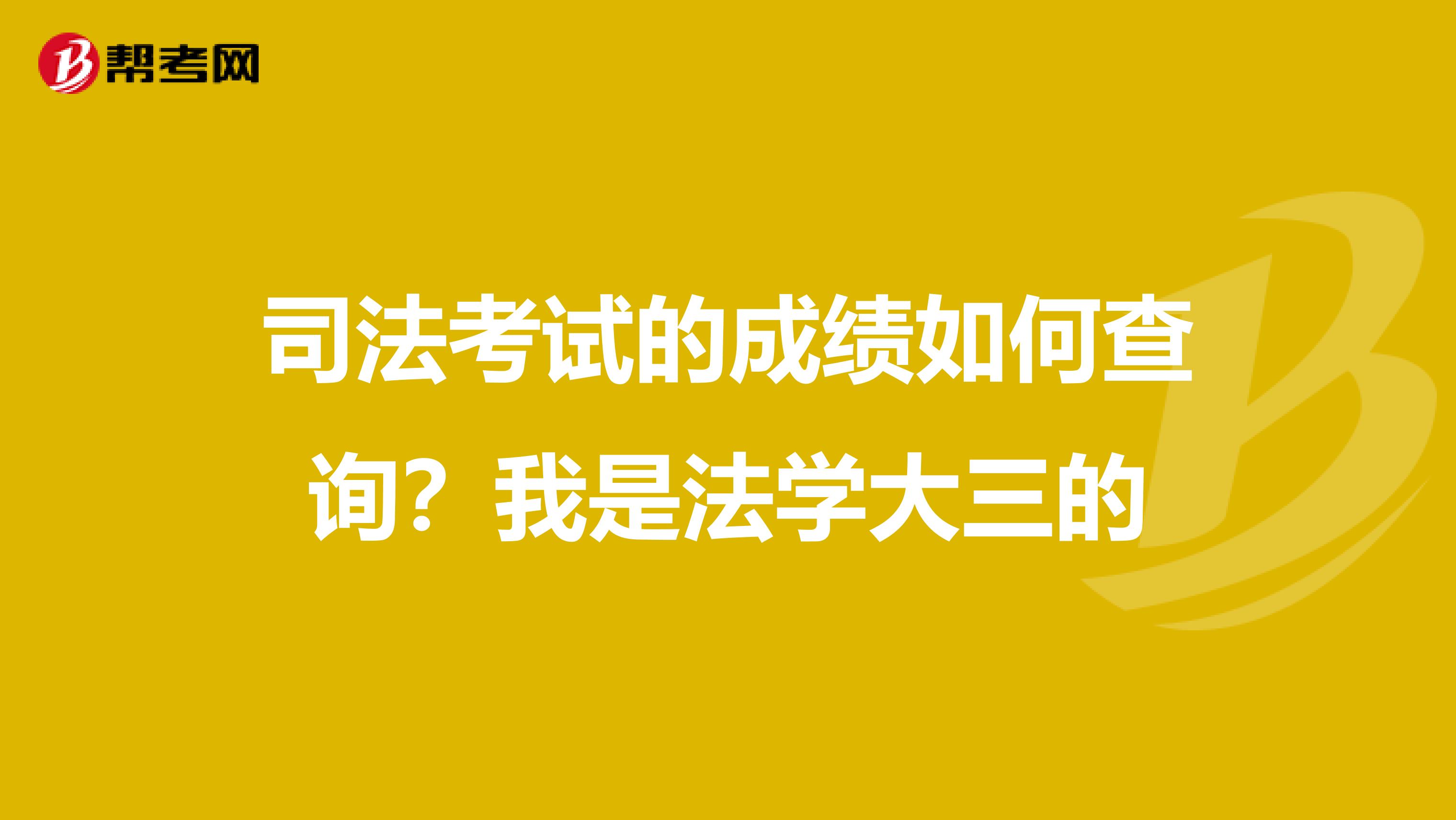 司法考试的成绩如何查询？我是法学大三的