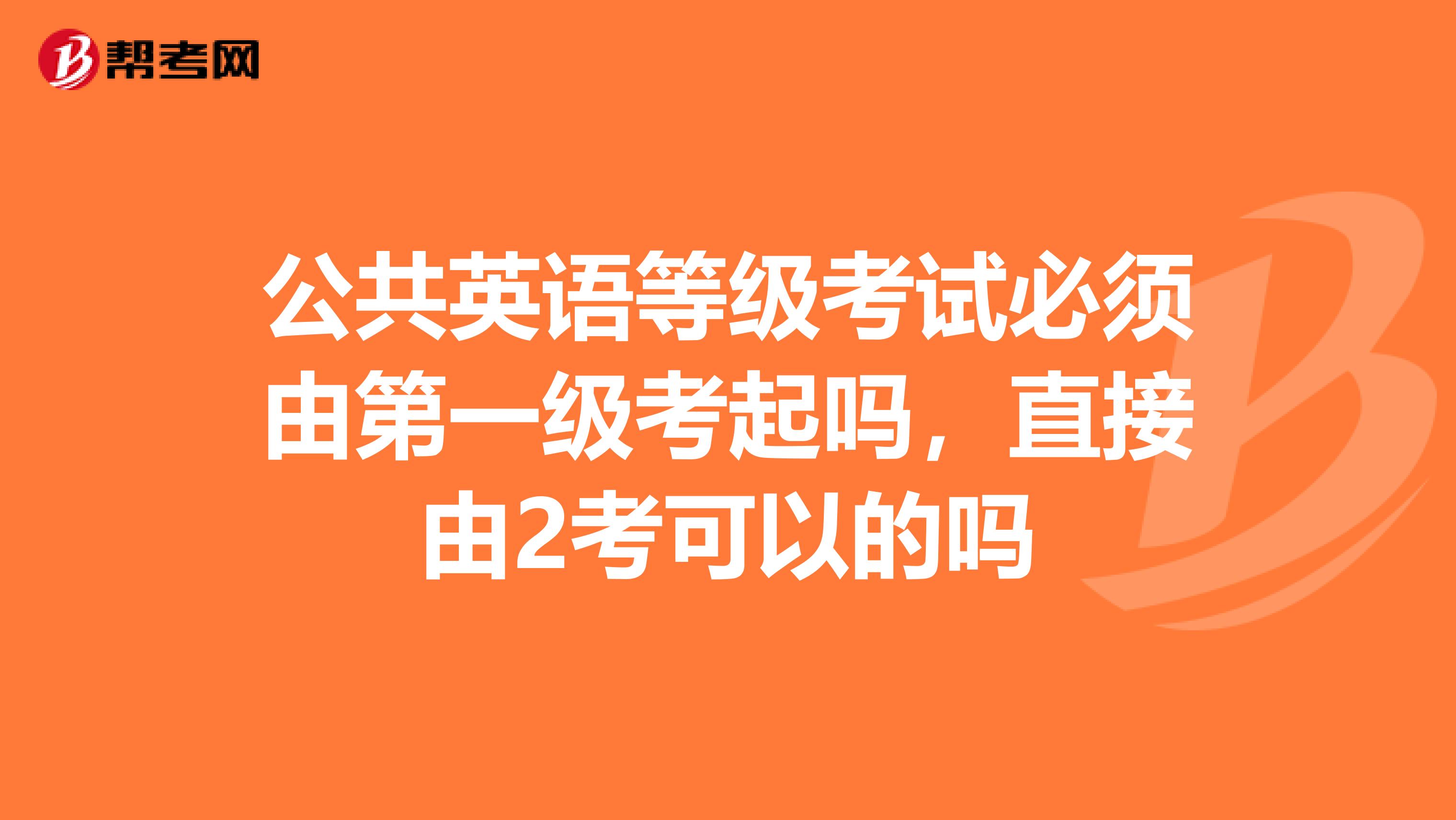 公共英语等级考试必须由第一级考起吗，直接由2考可以的吗