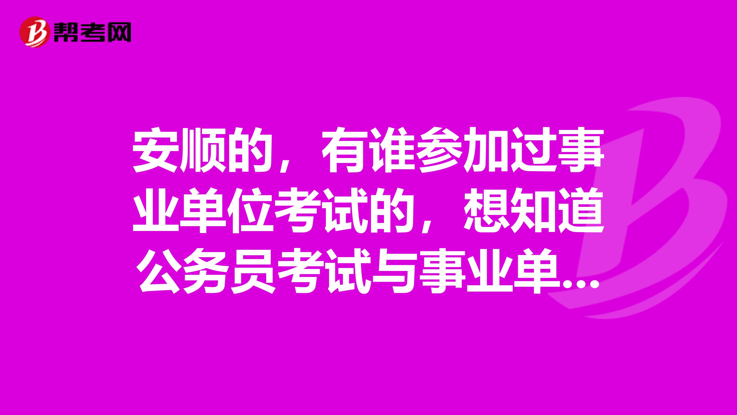 安顺的,有谁参加过事业单位考试的,想知道公务员考试与事业单位考试的区别?