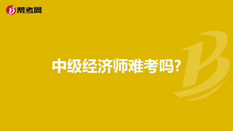 中級(jí)經(jīng)濟(jì)師難考嗎?