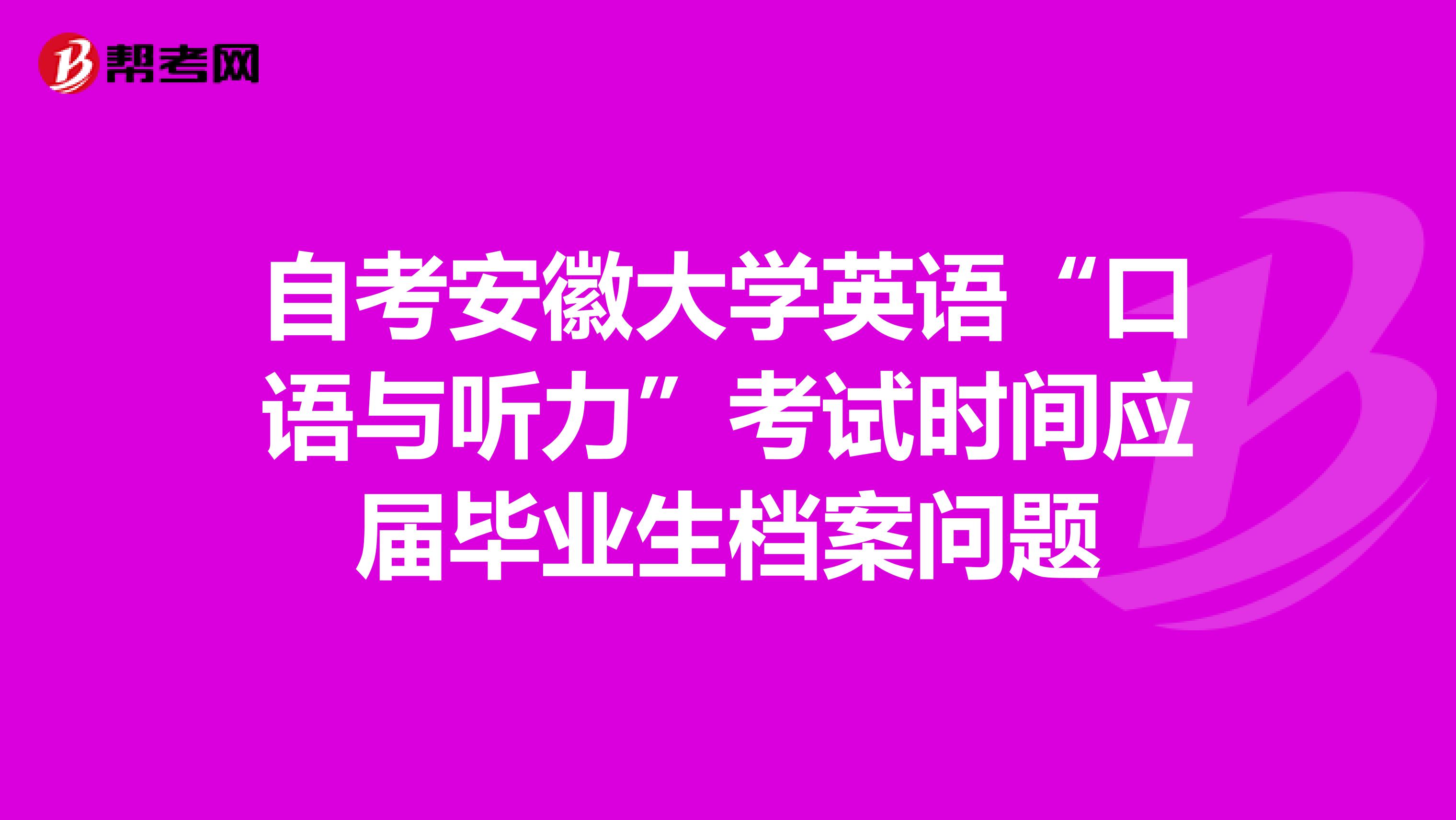 自考安徽大学英语“口语与听力”考试时间应届毕业生档案问题