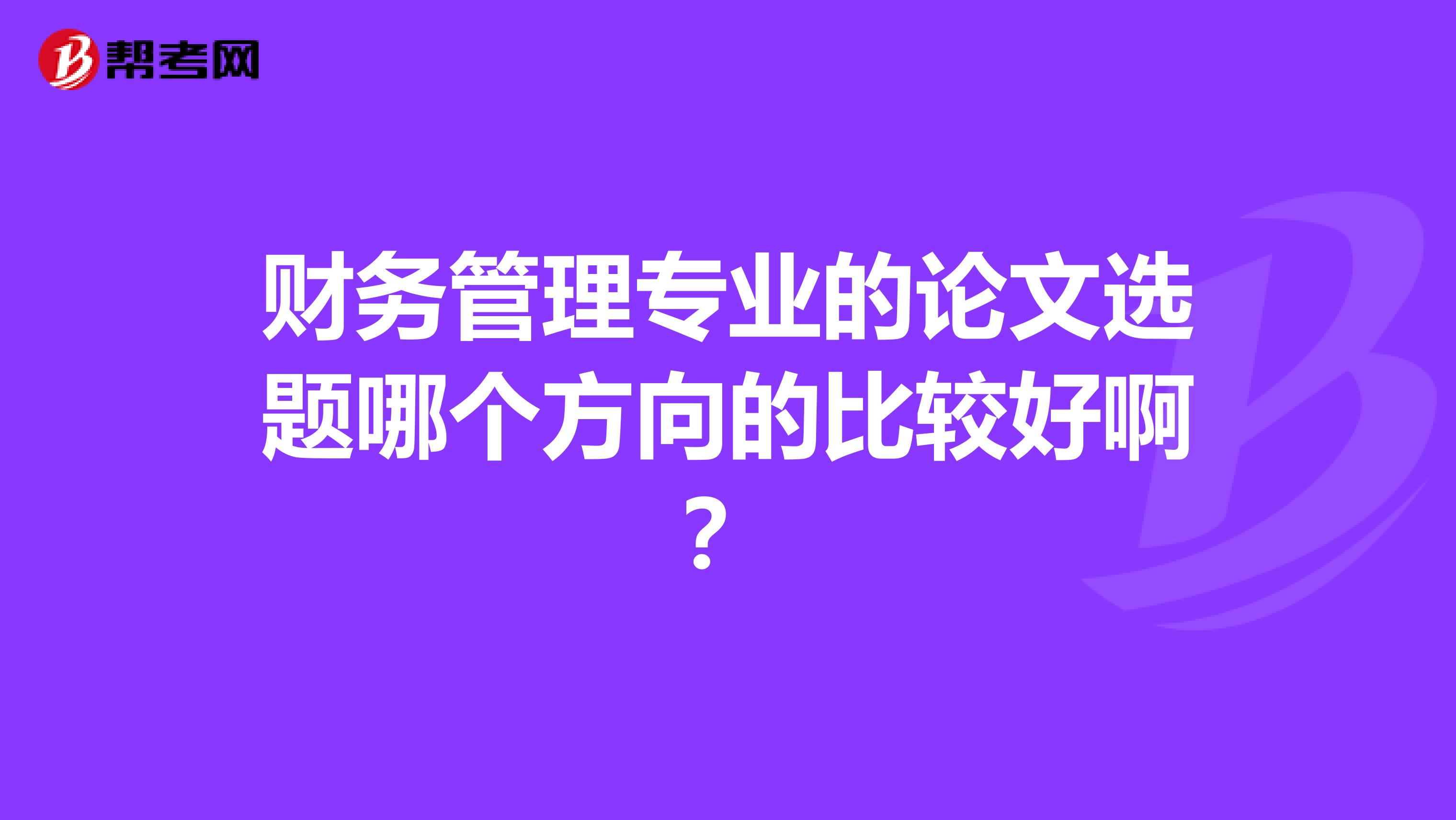 财务管理专业的论文选题哪个方向的比较好啊?