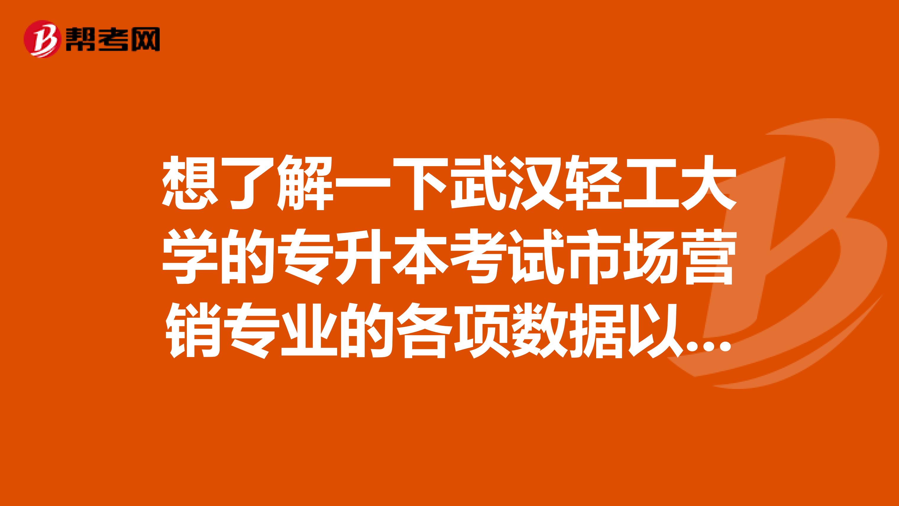 想了解一下武汉轻工大学的专升本考试市场营销专业的各项数据以及考试科目和考试难度？