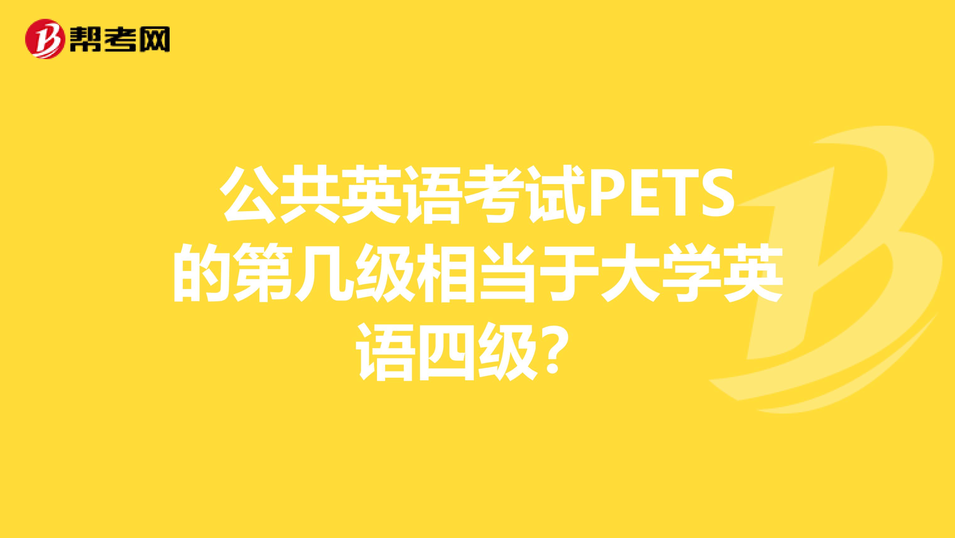 公共英语考试PETS的第几级相当于大学英语四级?