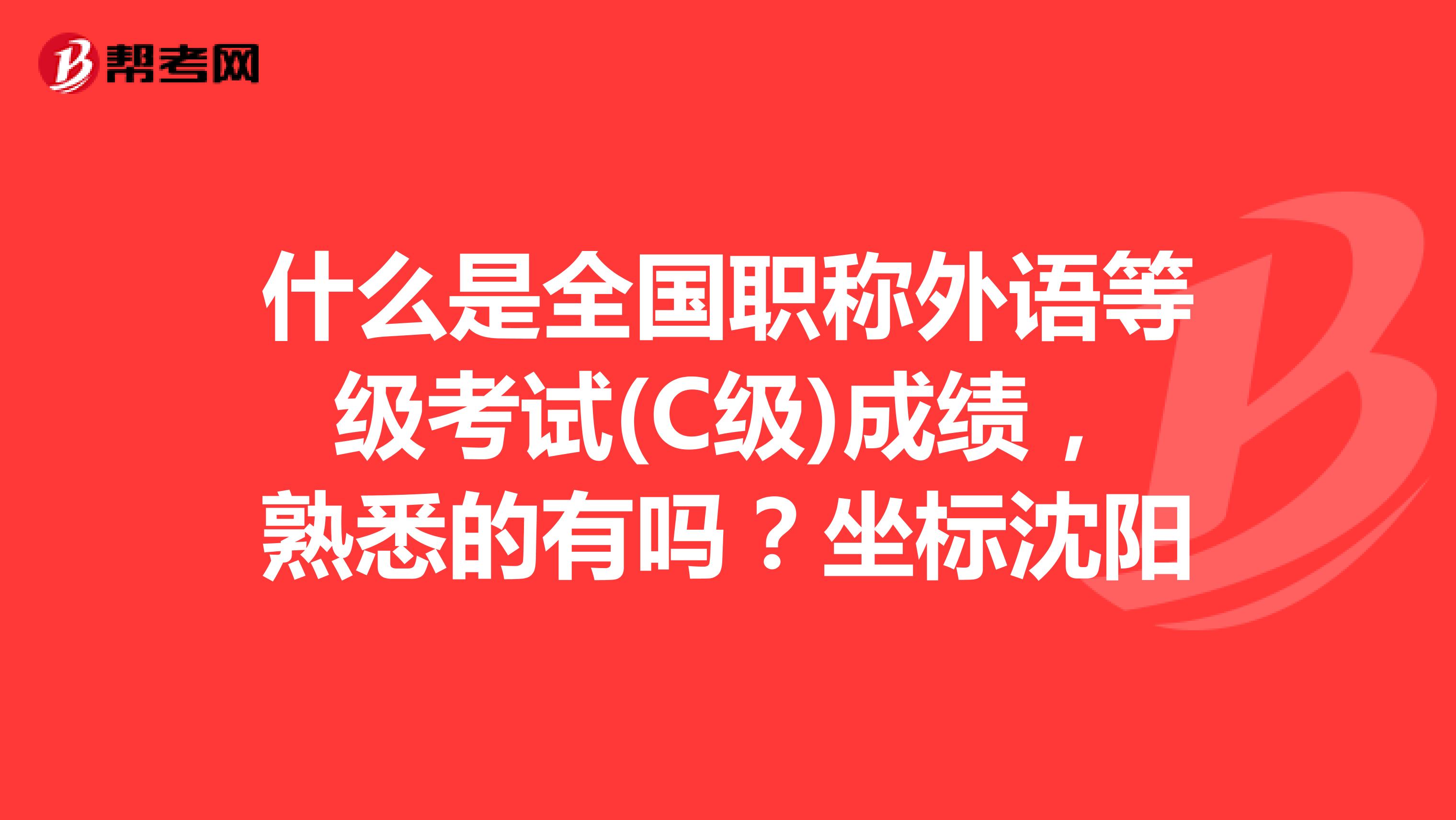 什么是全国职称外语等级考试(C级)成绩，熟悉的有吗？坐标沈阳