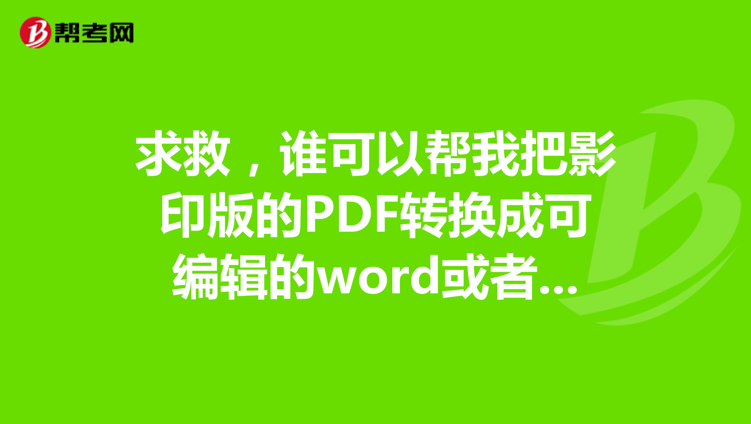求救，谁可以帮我把影印版的PDF转换成可编辑的word或者txt文档？谢谢，有高手的话请联系我，谢谢