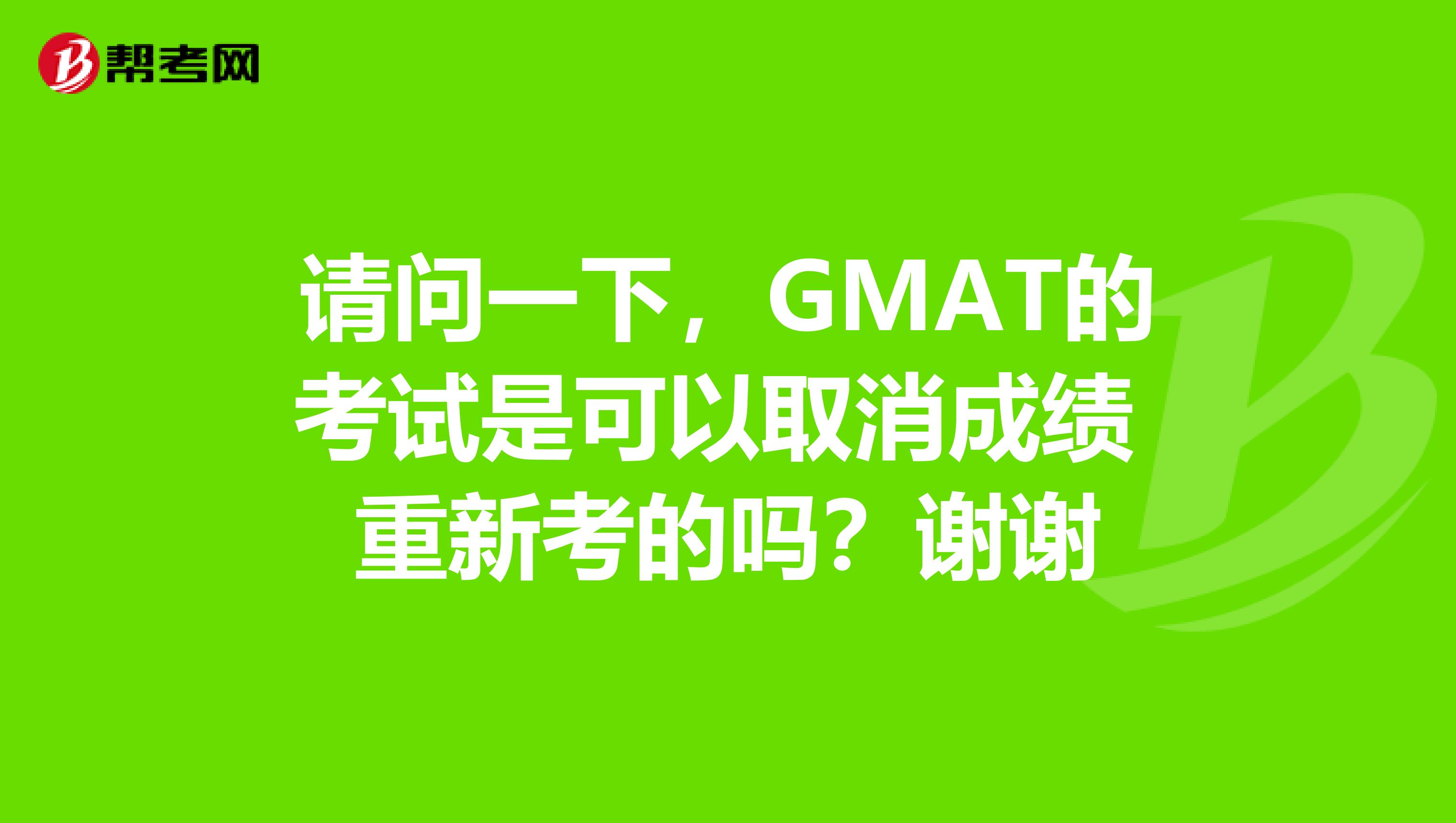 请问一下,GMAT的考试是可以取消成绩 重新考的吗?谢谢