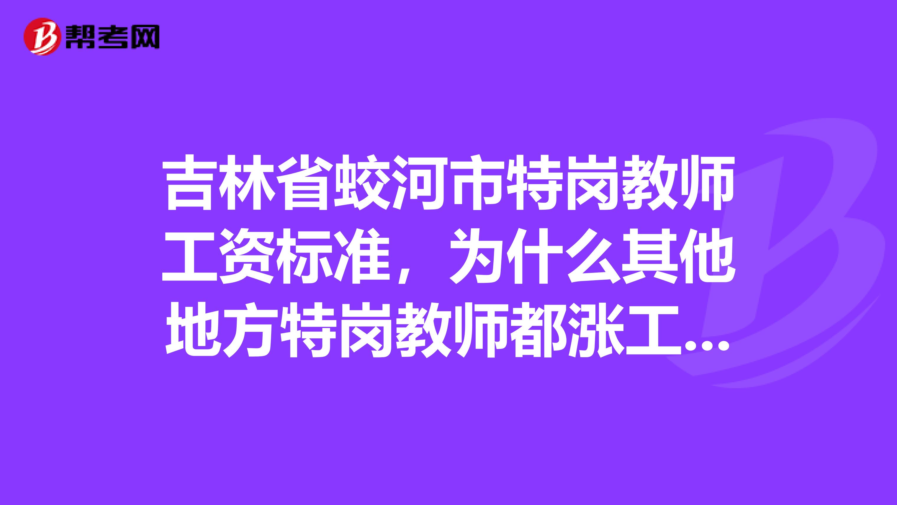 吉林省蛟河市特岗教师工资标准，为什么其他地方特岗教师都涨工资了，