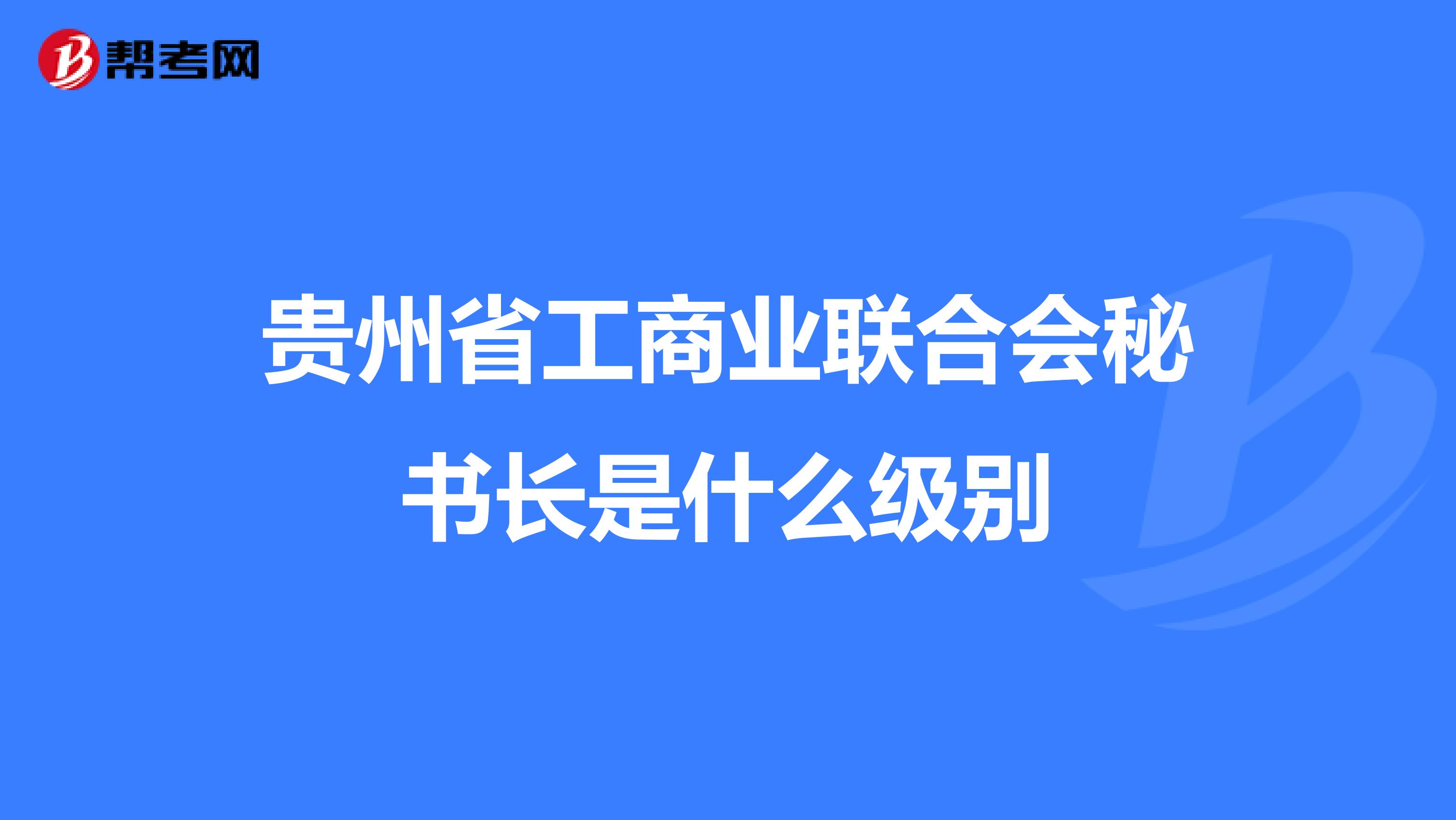 贵州省工商业联合会秘书长是什么级别