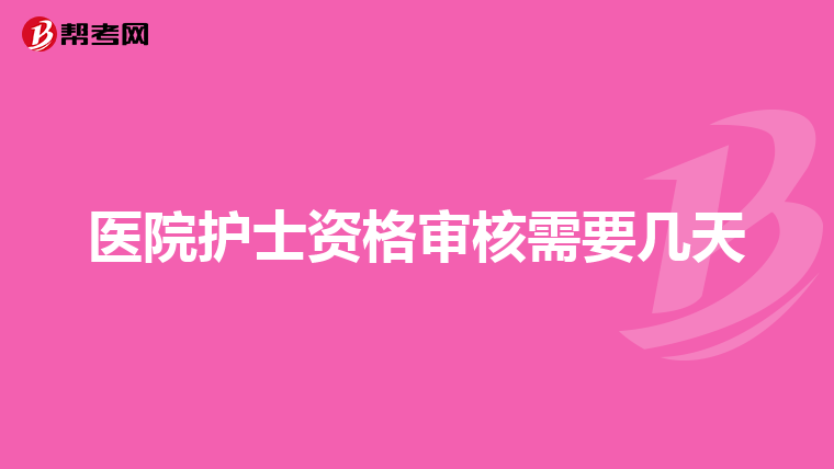 医院护士资格审核需要几天