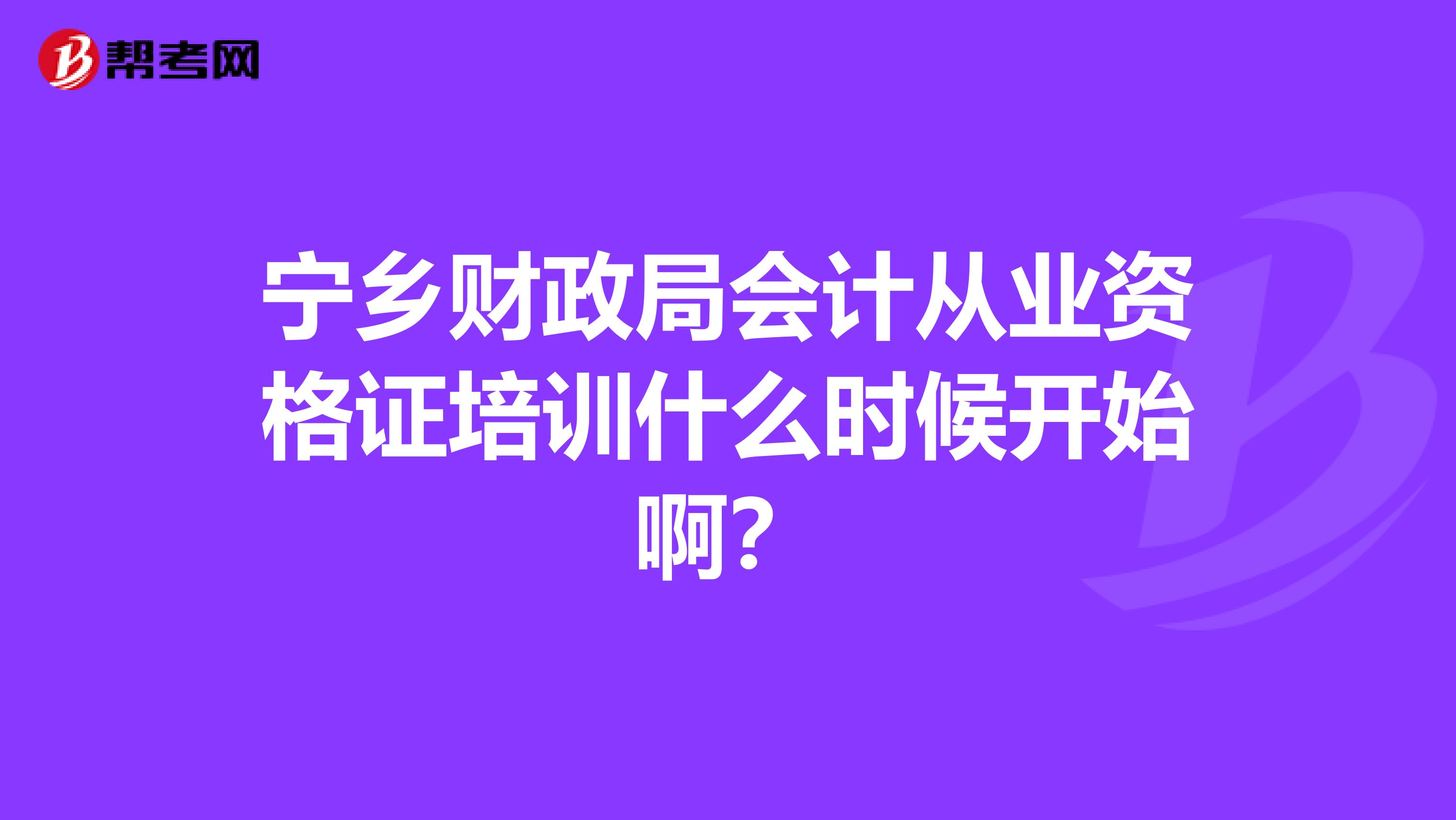 寧鄉(xiāng)財(cái)政局會(huì)計(jì)從業(yè)資格證培訓(xùn)什么時(shí)候開(kāi)始??？