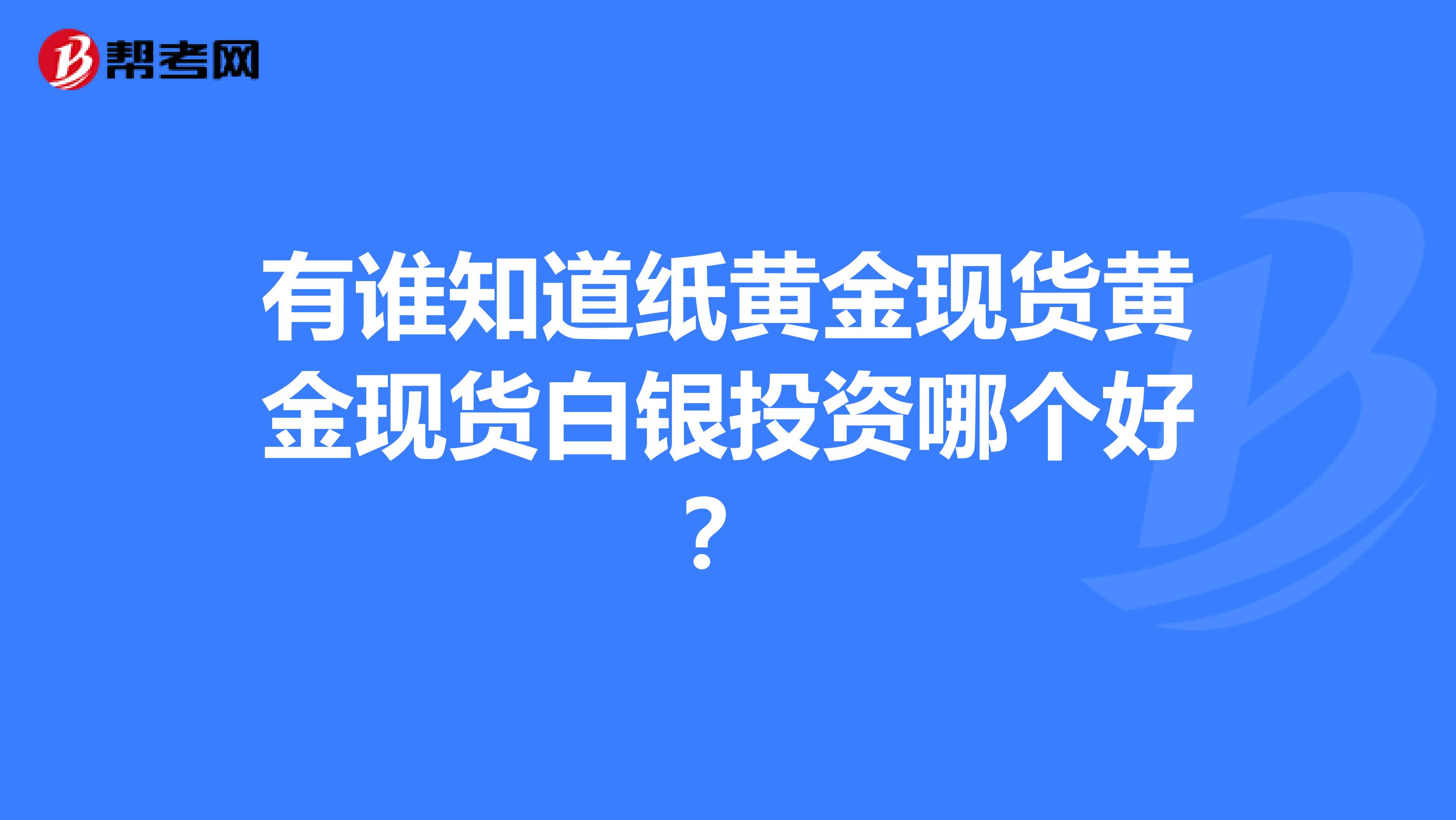 有谁知道纸黄金现货黄金现货白银投资哪个好?