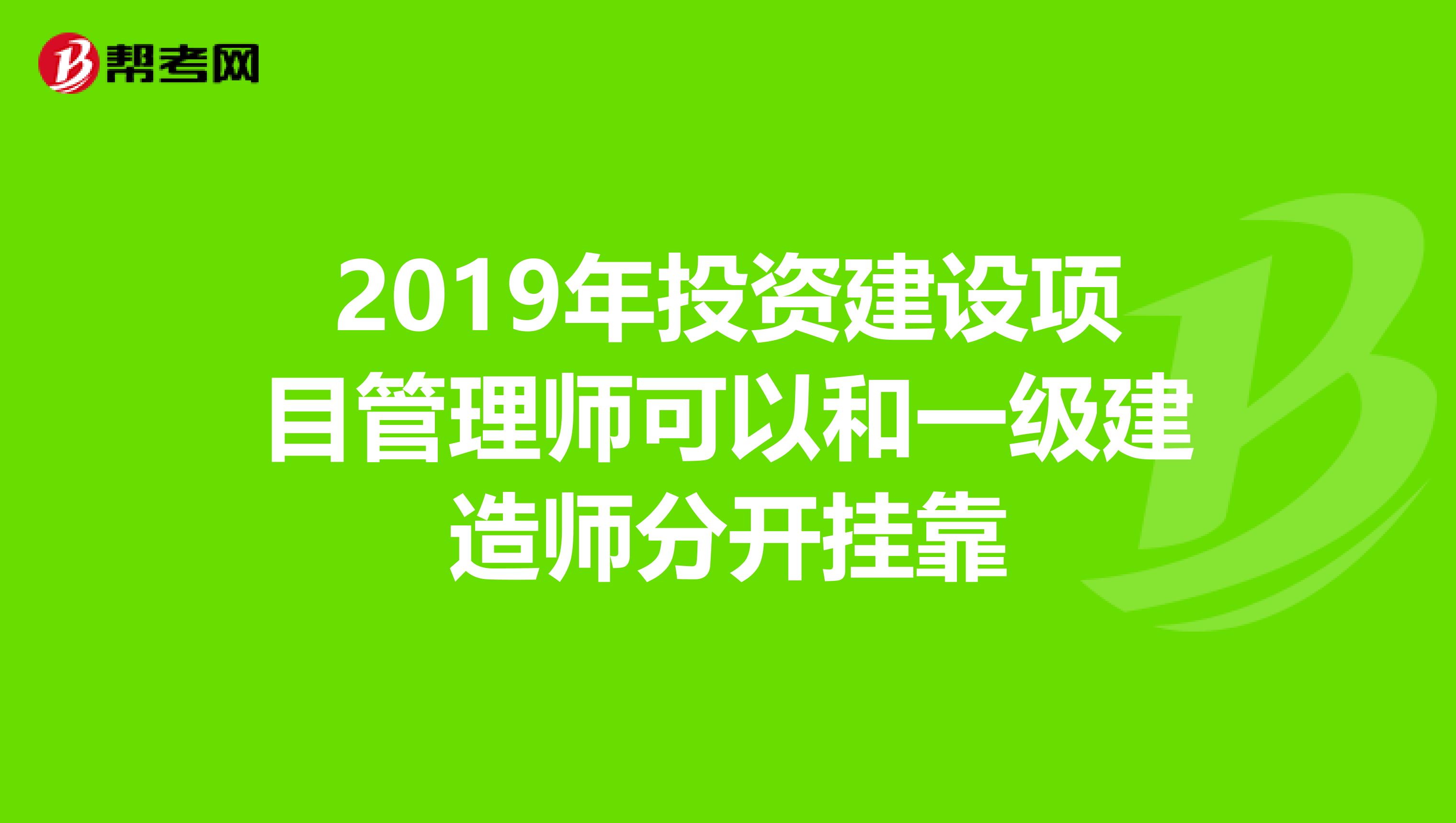 2019年投资建设项目管理师可以和一级建造师分开兼职