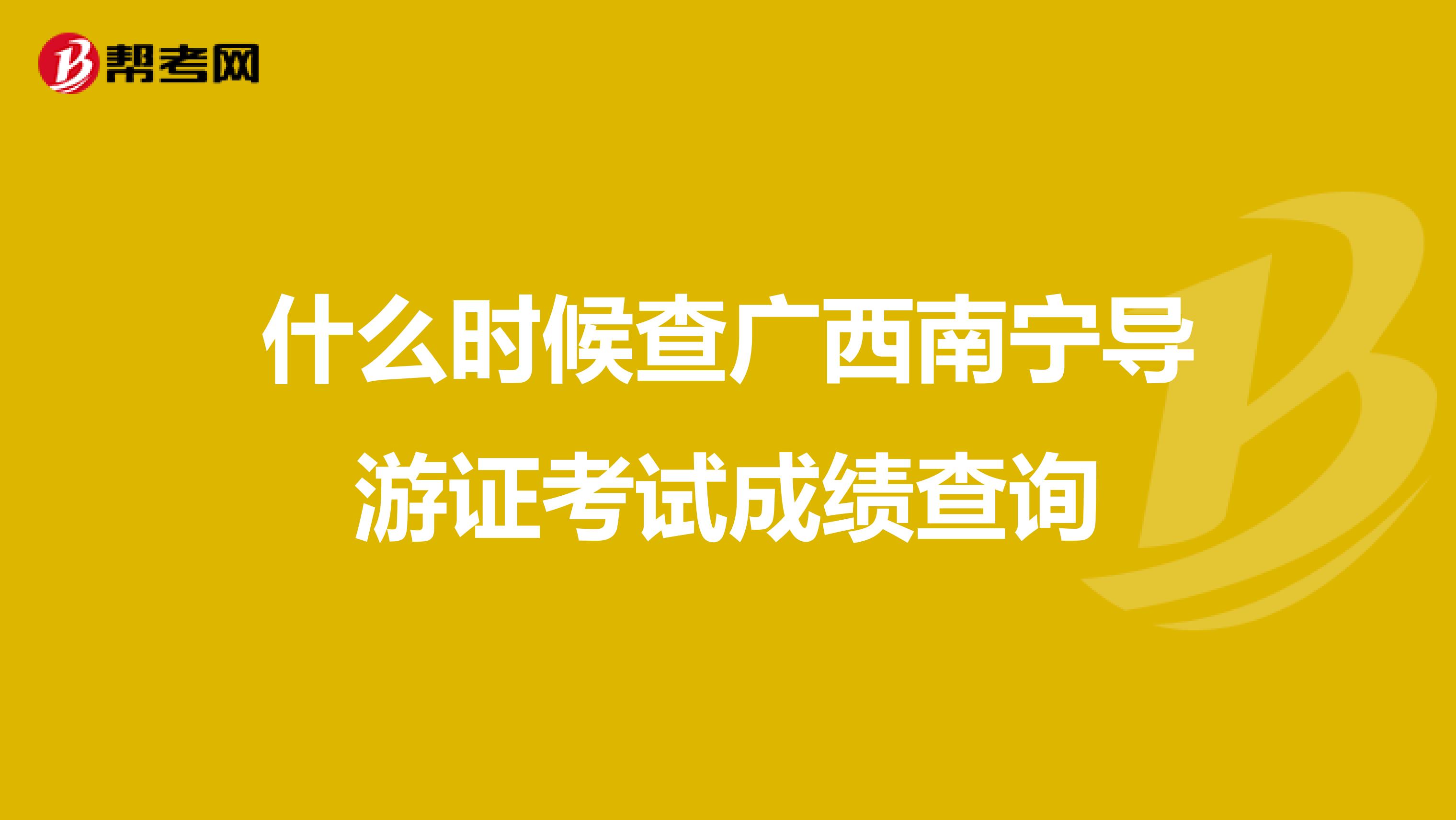 什么时候查广西南宁导游证考试成绩查询