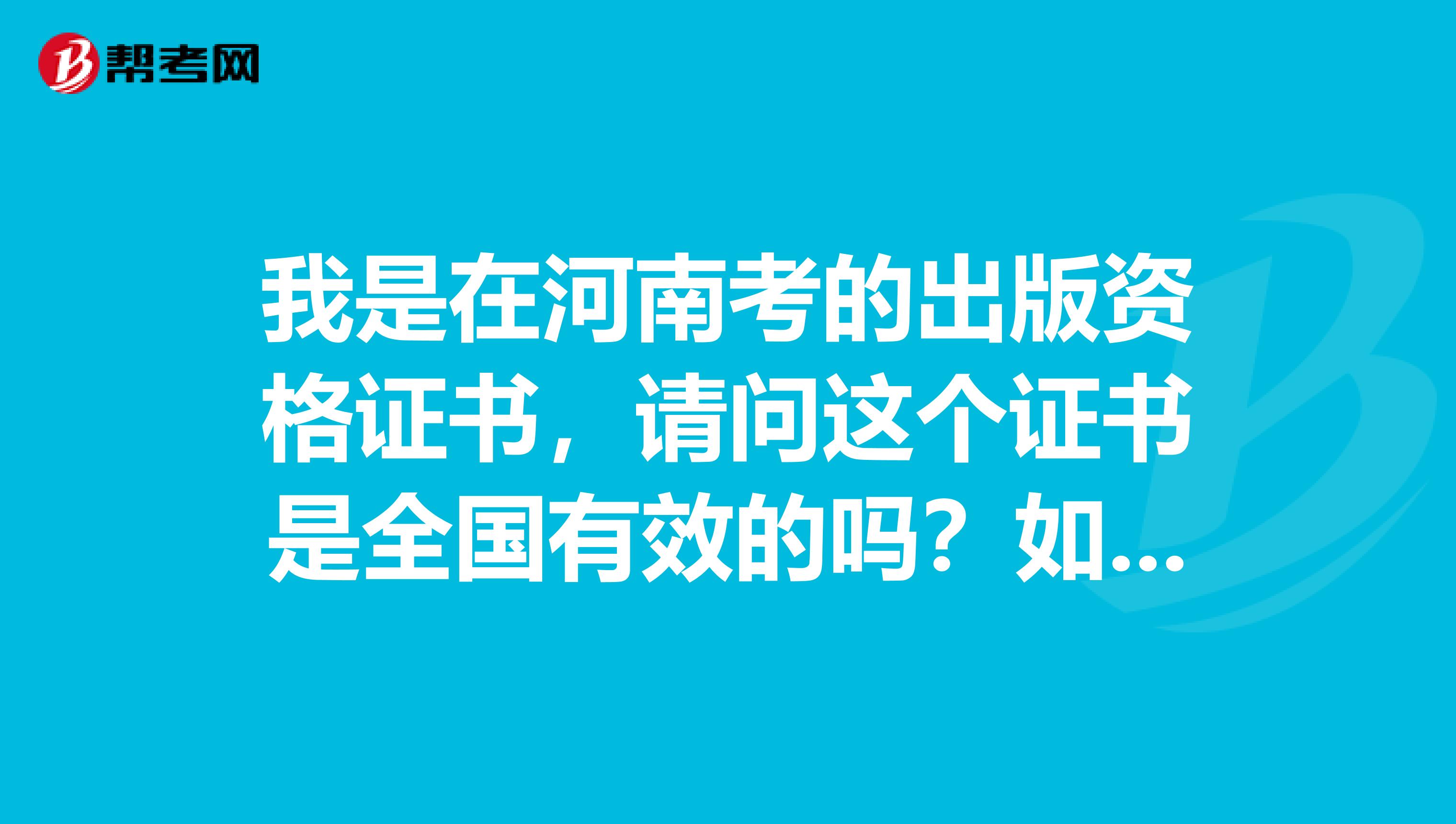 我是在河南考的出版资格证书,请问这个证书是全国有效的吗?如果之后换城市有影响吗?