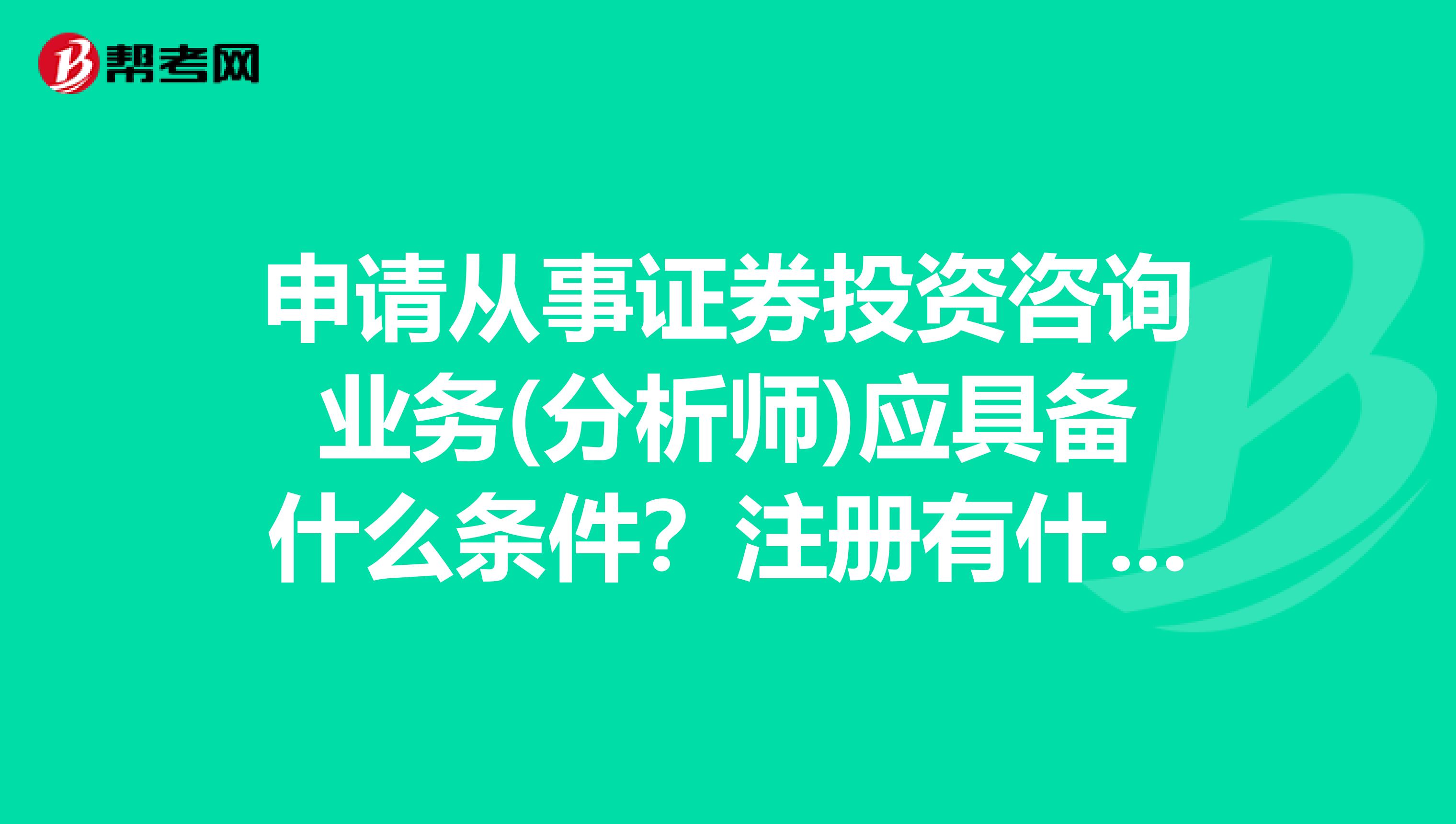 申请从事证券投资咨询业务(分析师)应具备什么条件？注册有什么要求？我是杭州的