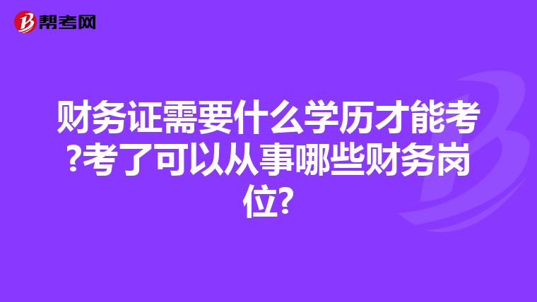 财务证需要什么学历才能考?考了可以从事哪些财务岗位?