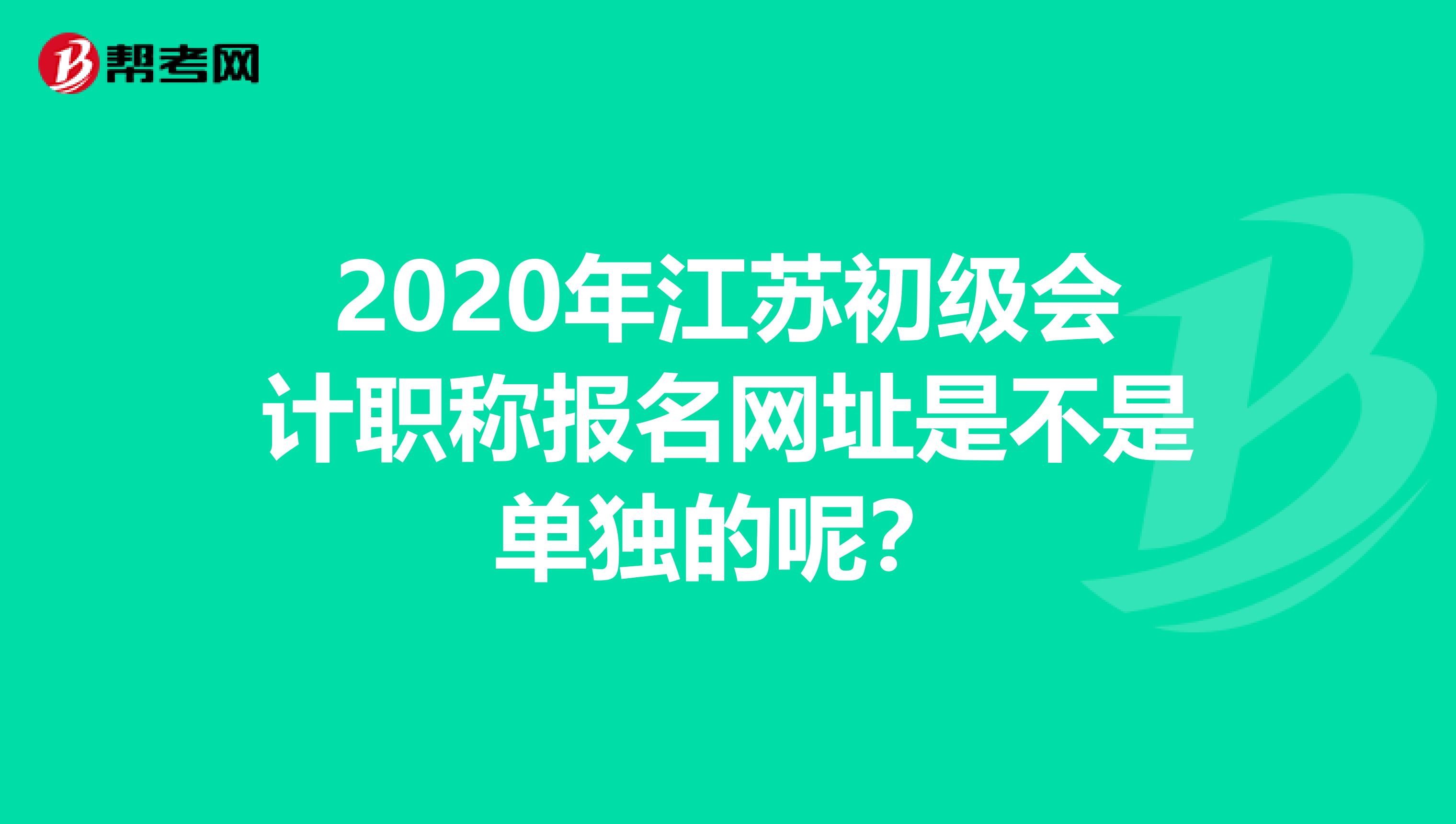 2020年江苏初级会计职称报名网址是不是单独的呢？