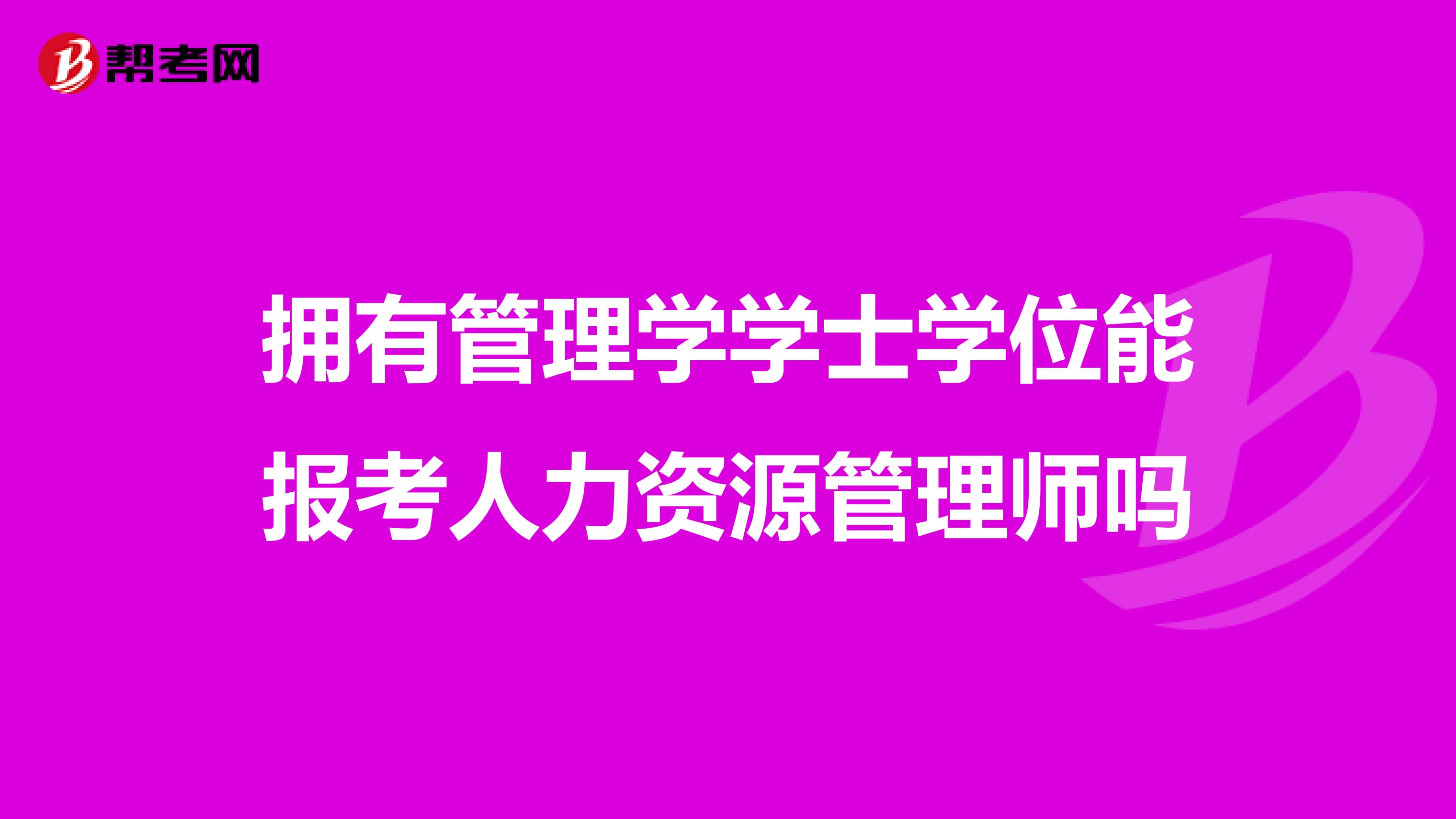 拥有管理学学士学位能报考人力资源管理师吗