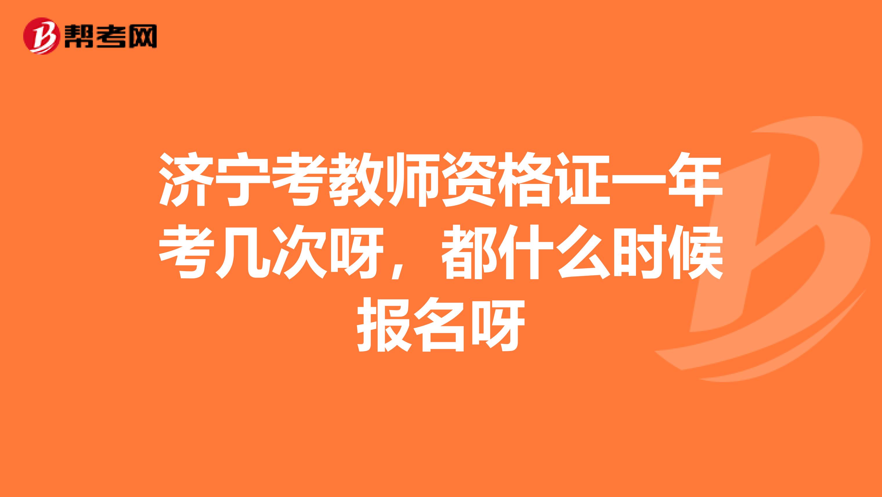 濟寧考教師資格證一年考幾次呀，都什么時候報名呀