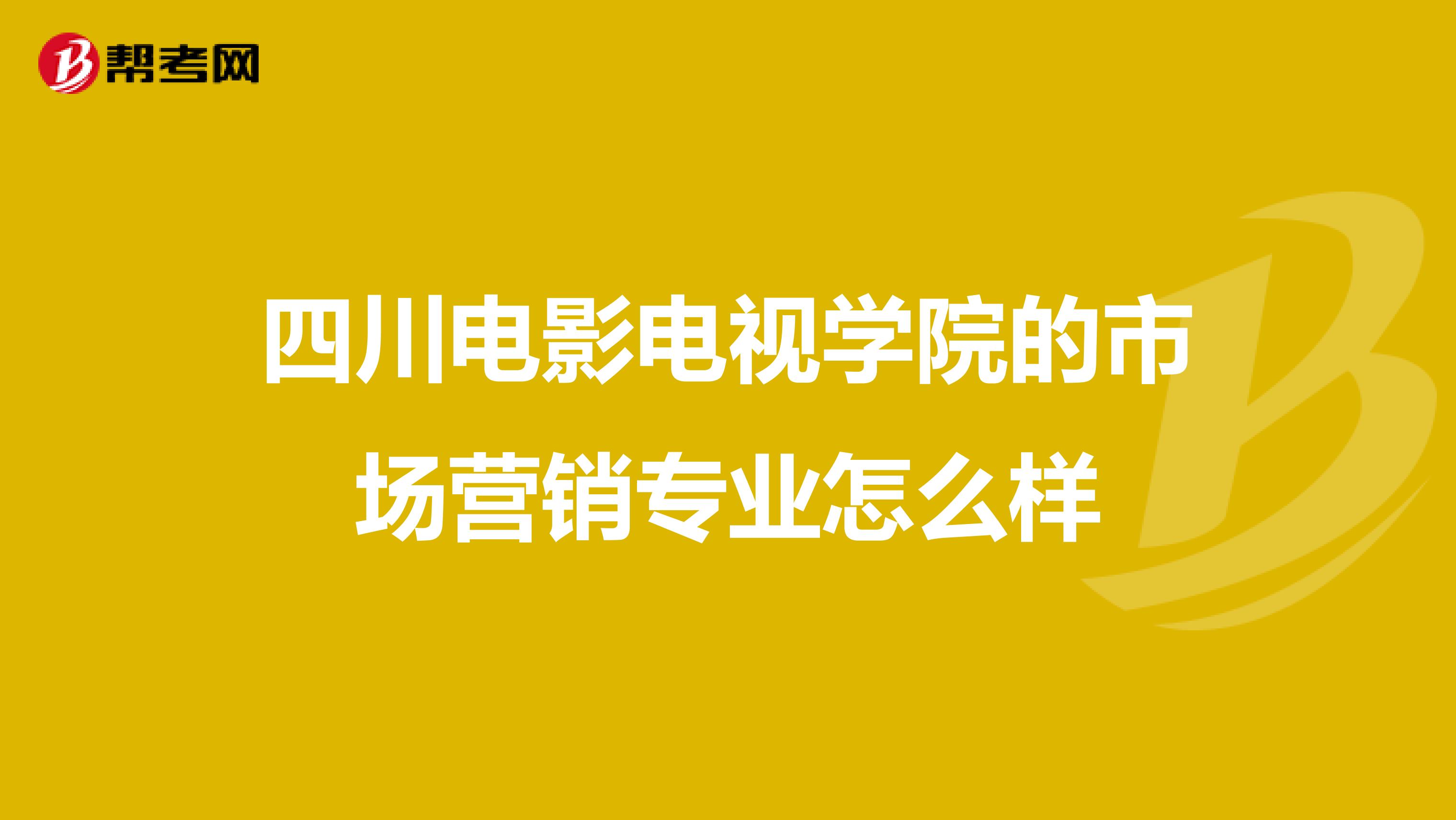 四川电影电视学院的市场营销专业怎么样
