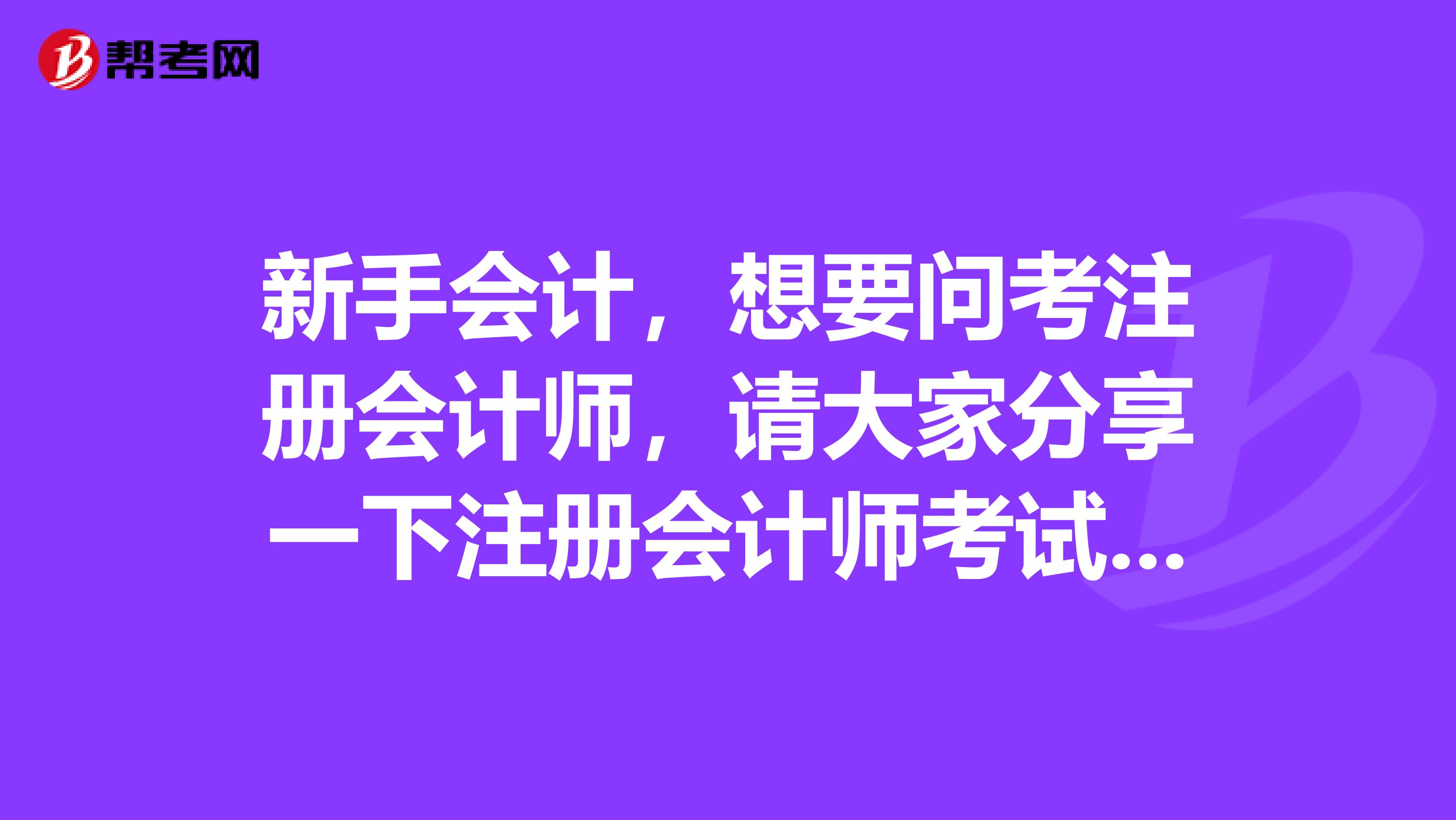新手會計(jì)，想要問考注冊會計(jì)師，請大家分享一下注冊會計(jì)師考試的經(jīng)驗(yàn)？
