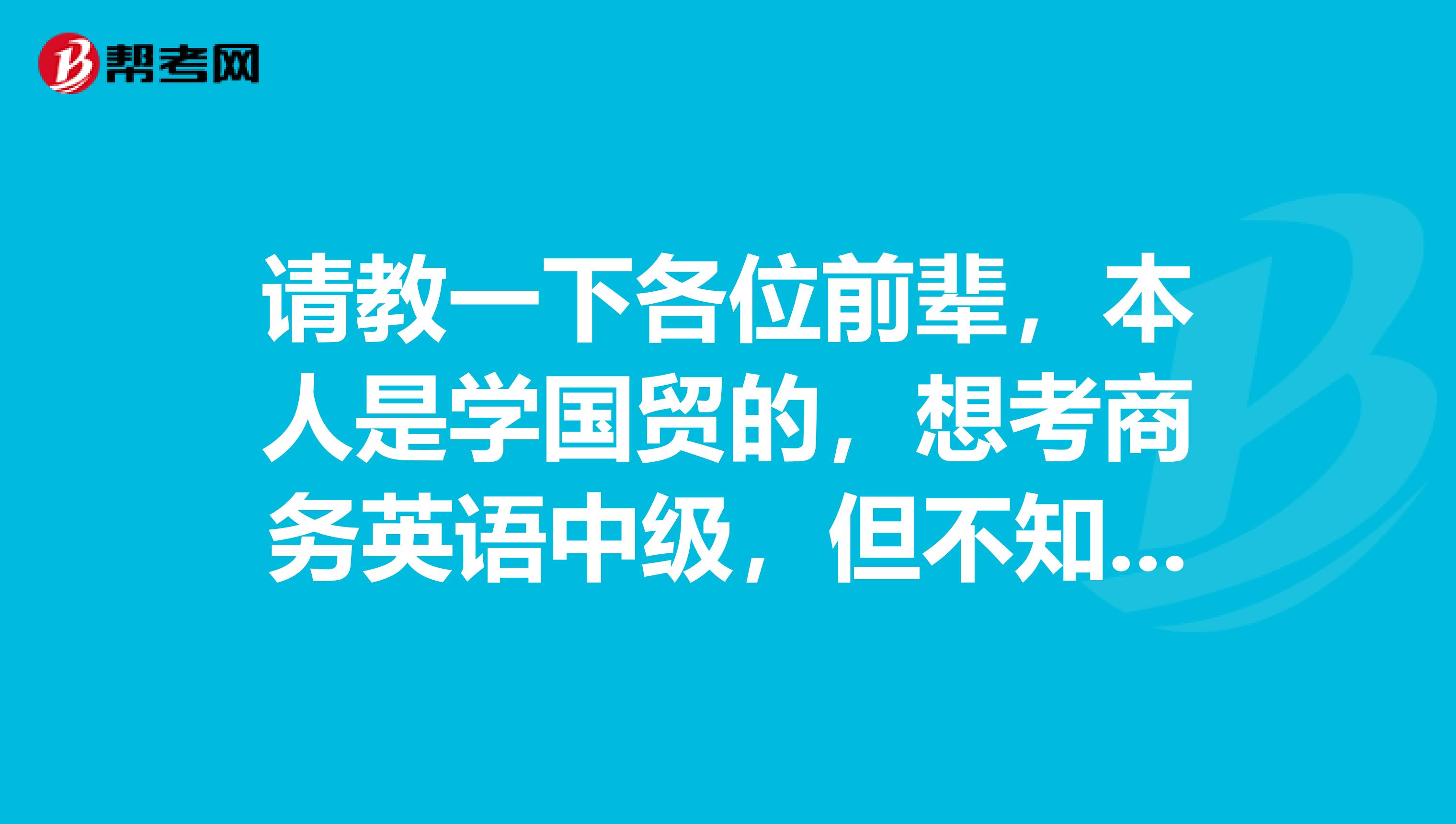请教一下各位前辈,本人是学国贸的,想考商务英语中级,但不知道从何下手,麻烦给点考试策略啊。拜托了