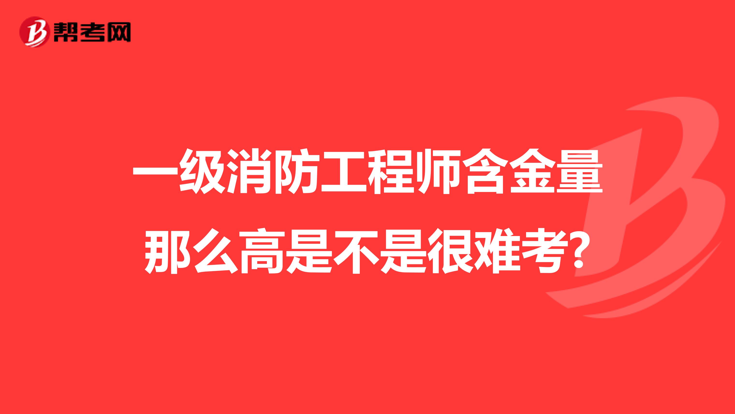 一级消防工程师含金量那么高是不是很难考?
