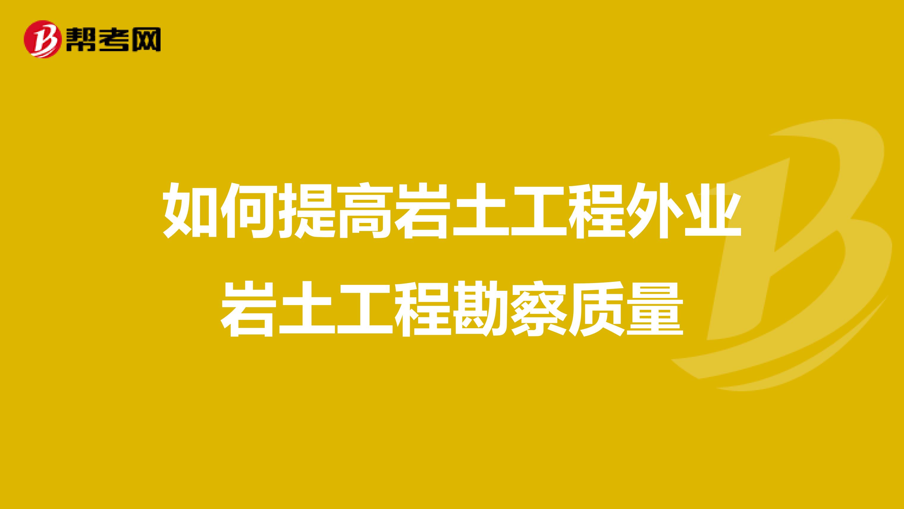 如何提高岩土工程外业岩土工程勘察质量