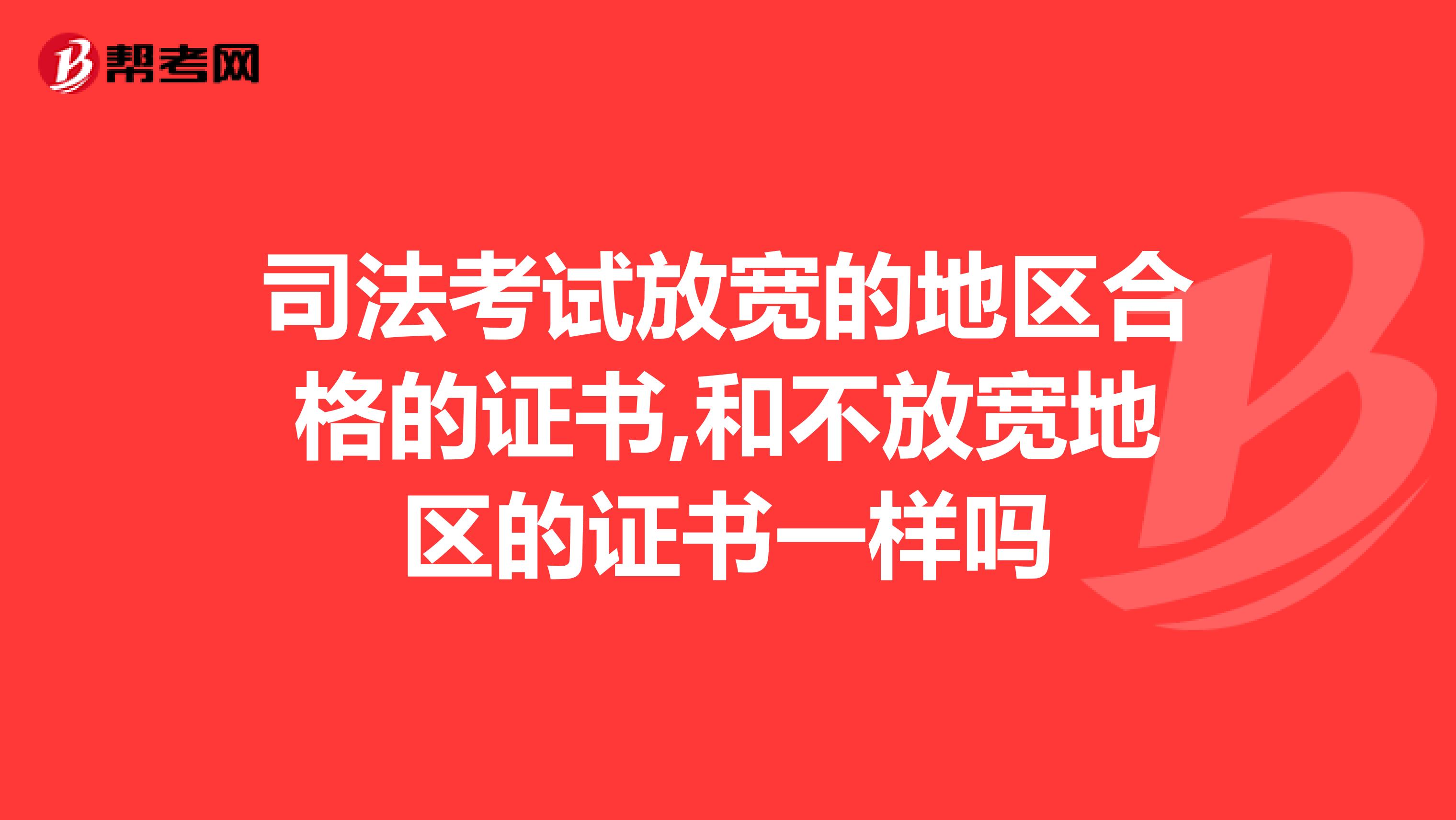 司法考试放宽的地区合格的证书,和不放宽地区的证书一样吗