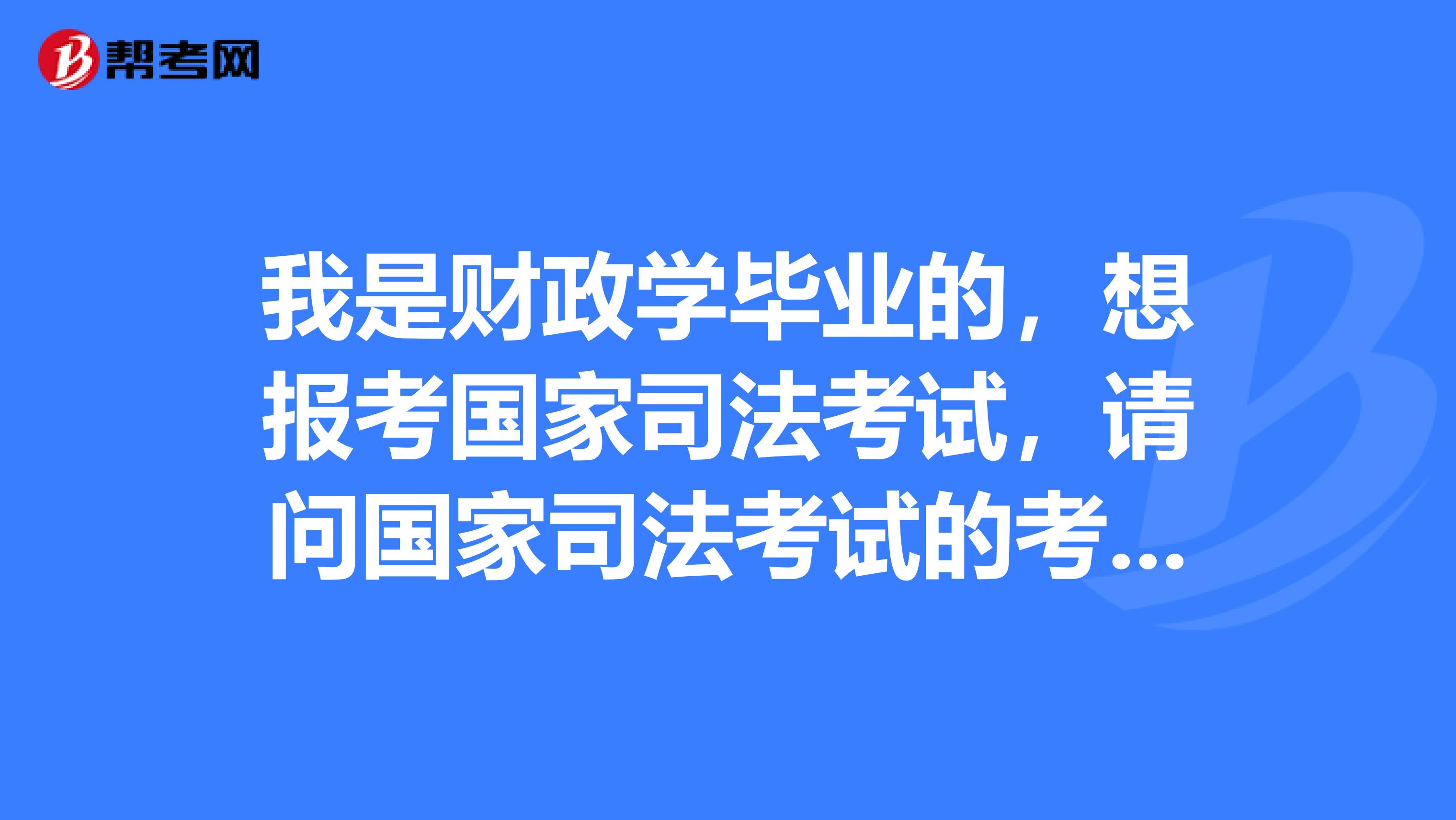 我是财政学毕业的,想报考国家司法考试,请问国家司法考试的考试内容有哪些?