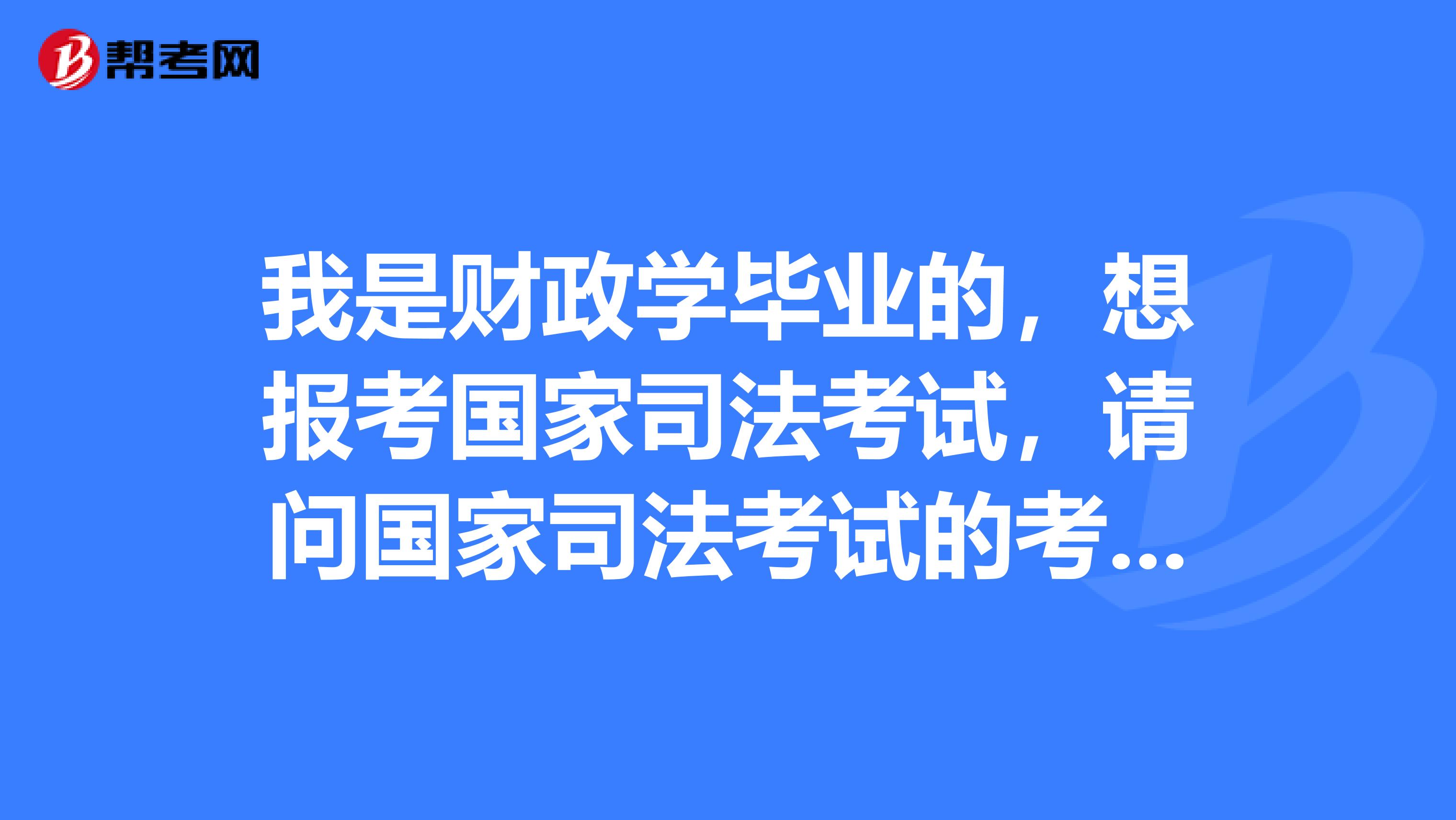 我是财政学毕业的，想报考国家司法考试，请问国家司法考试的考试内容有哪些？