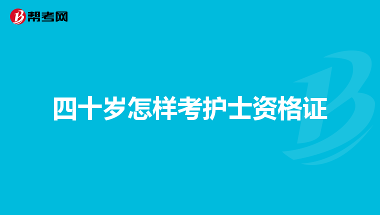 四十岁怎样考护士资格证