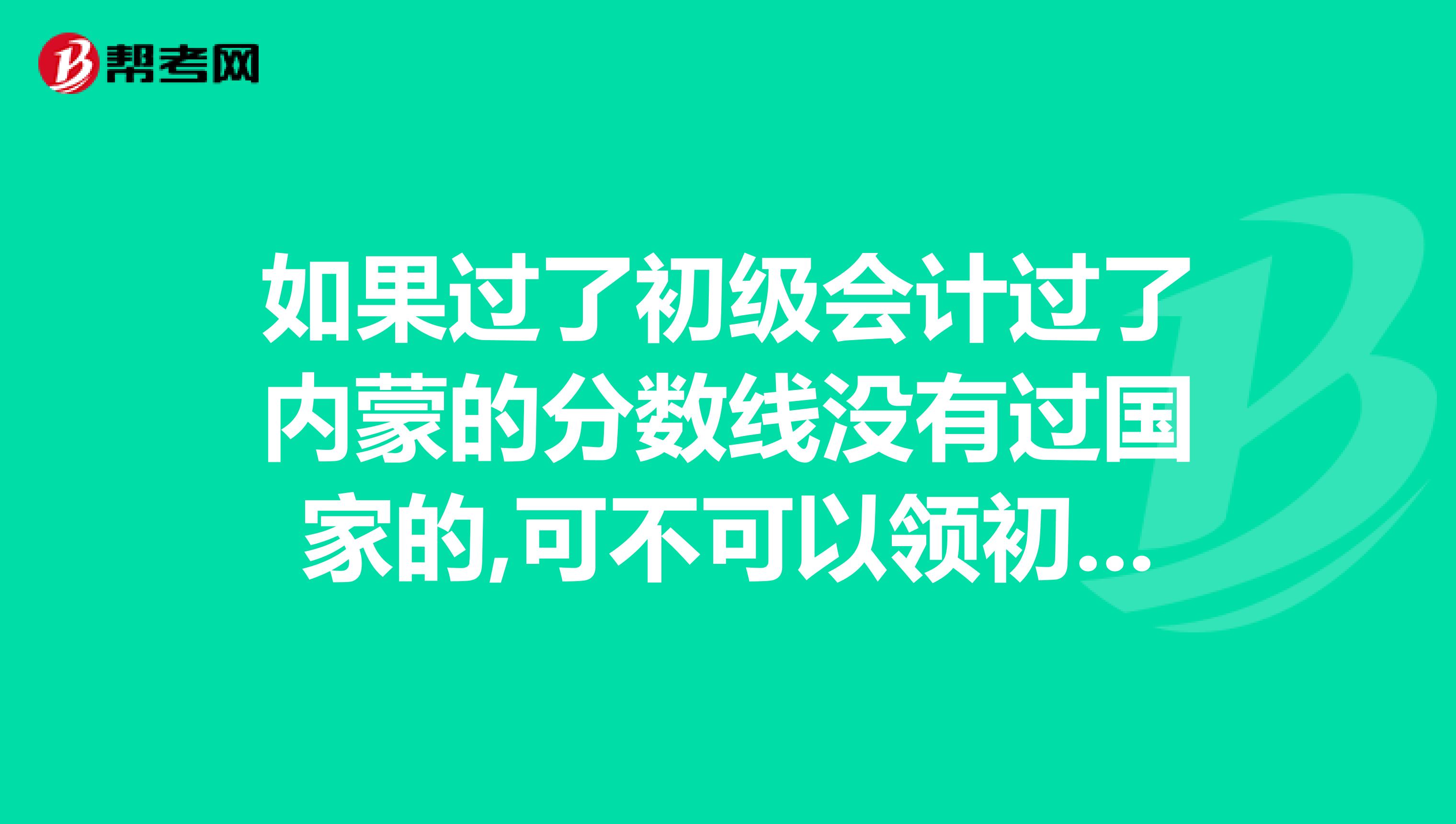 如果过了初级会计过了内蒙的分数线没有过国家的,可不可以领初级证书?有什么区别?