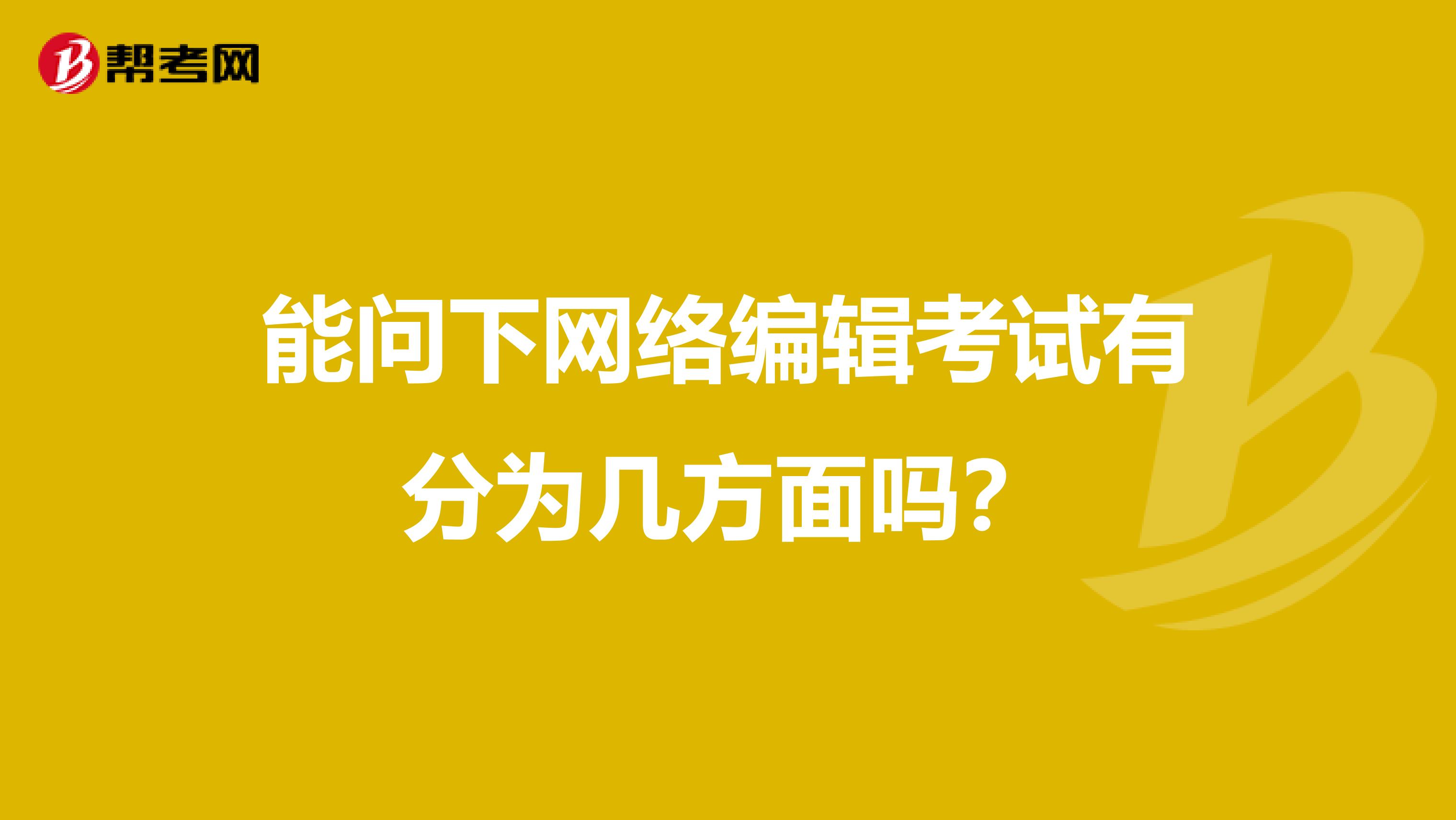 能问下网络编辑考试有分为几方面吗？