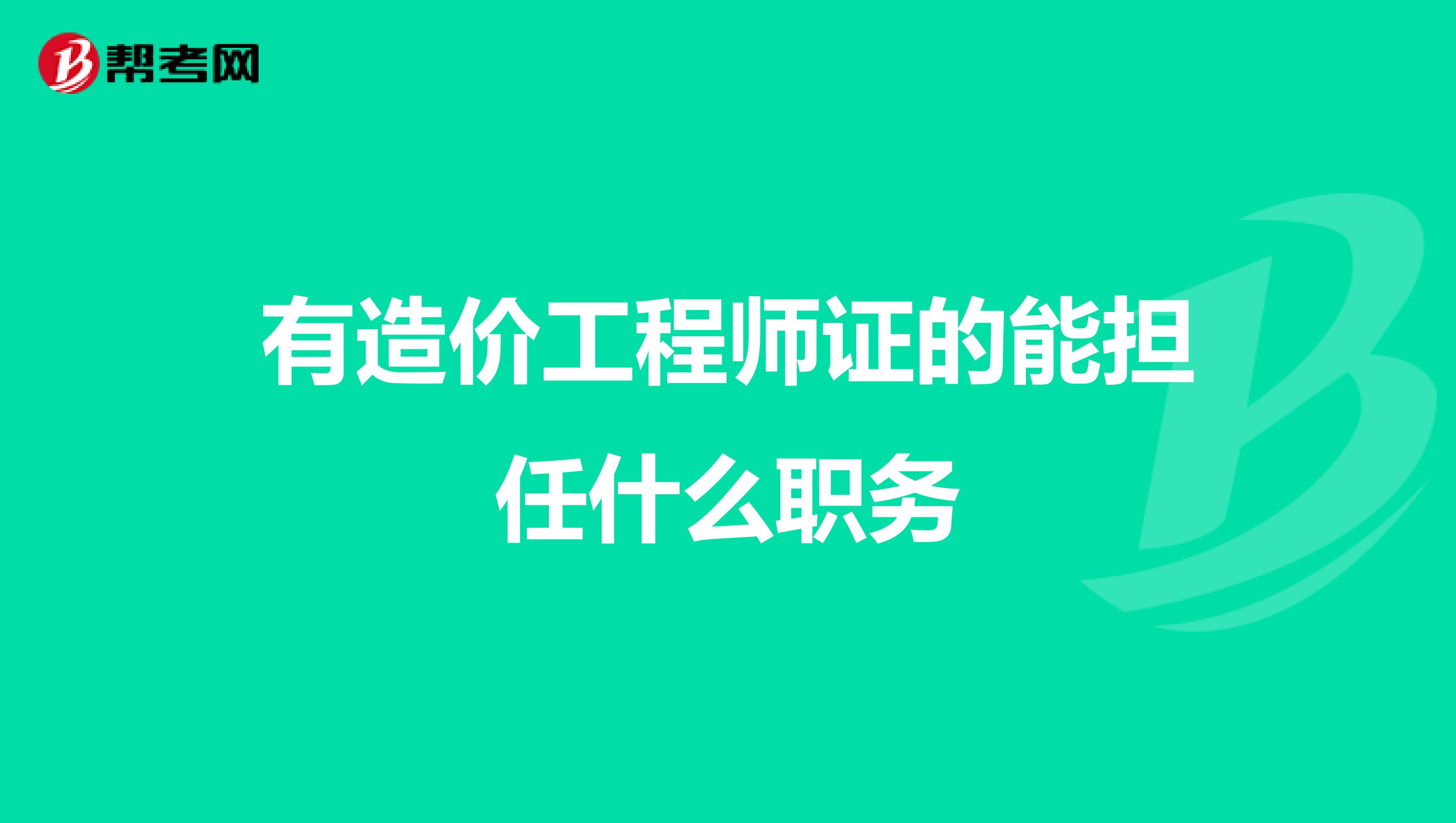 有造价工程师证的能担任什么职务