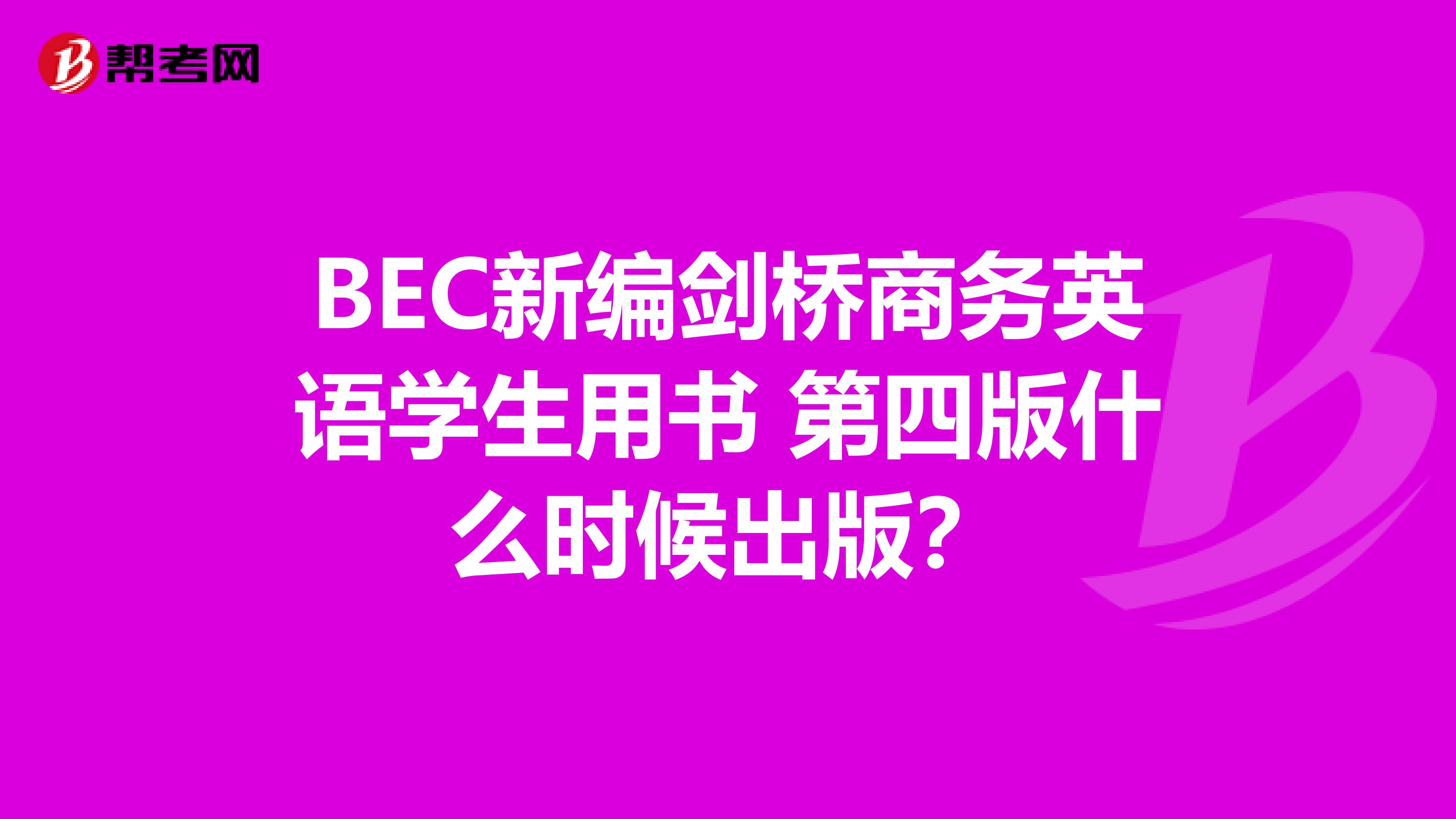 BEC新编剑桥商务英语学生用书 第四版什么时候出版?