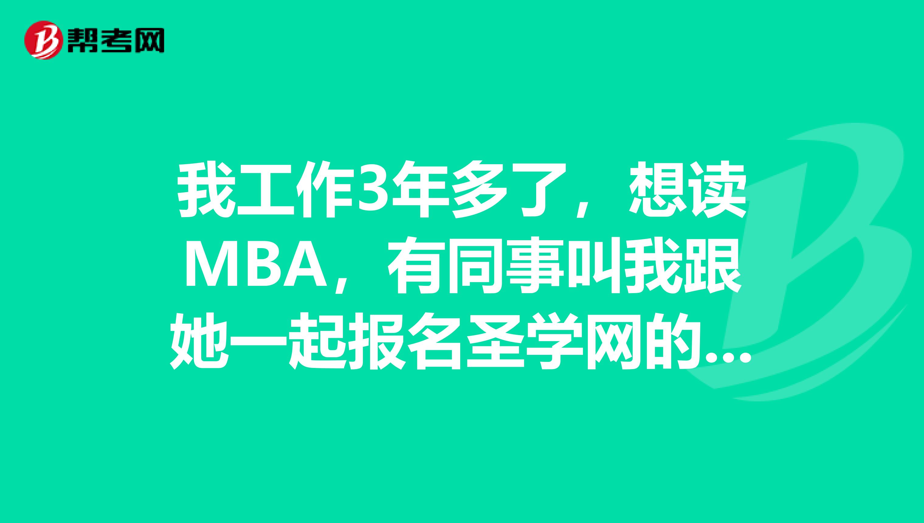 我工作3年多了，想讀MBA，有同事叫我跟她一起報(bào)名圣學(xué)網(wǎng)的考試界課程，大家說(shuō)怎么樣