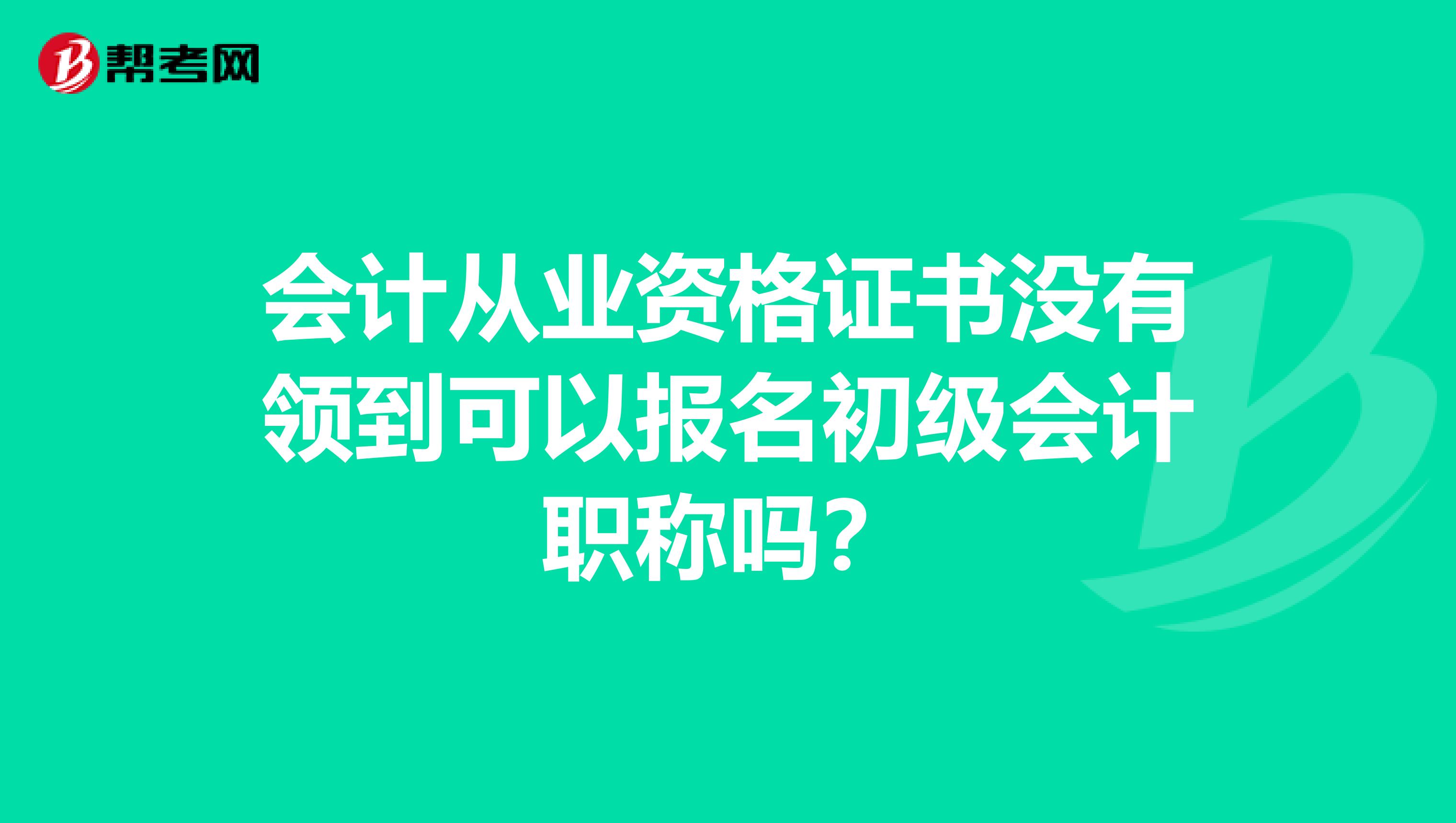 会计从业资格证书没有领到可以报名初级会计职称吗?