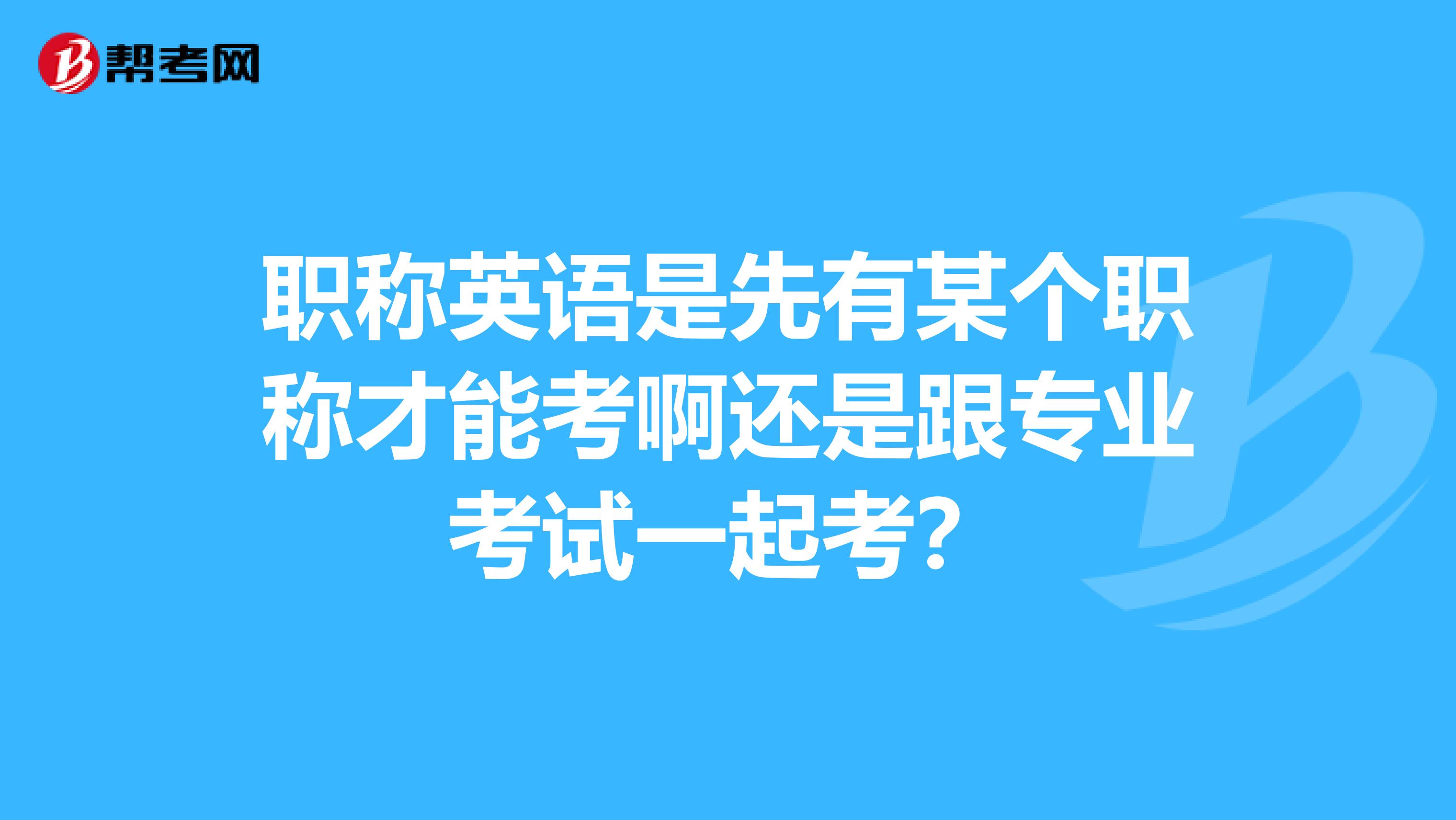 职称英语是先有某个职称才能考啊还是跟专业考试一起考？