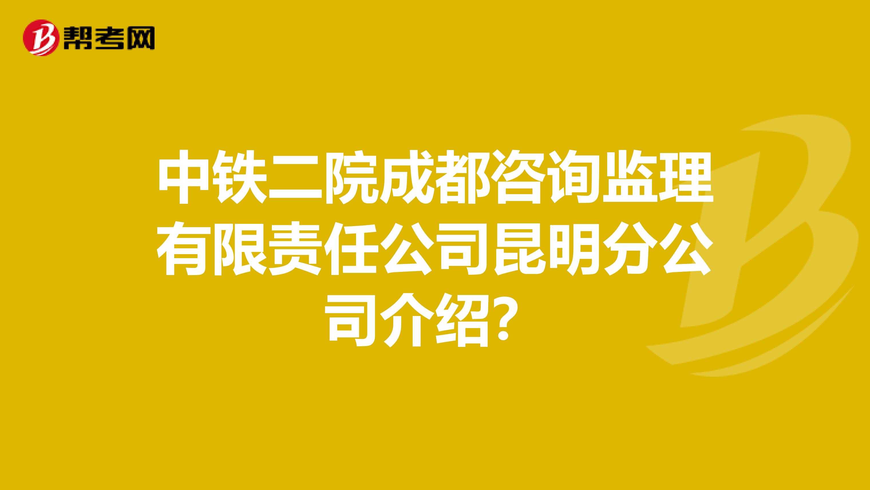 中铁二院成都咨询监理有限责任公司昆明分公司介绍？