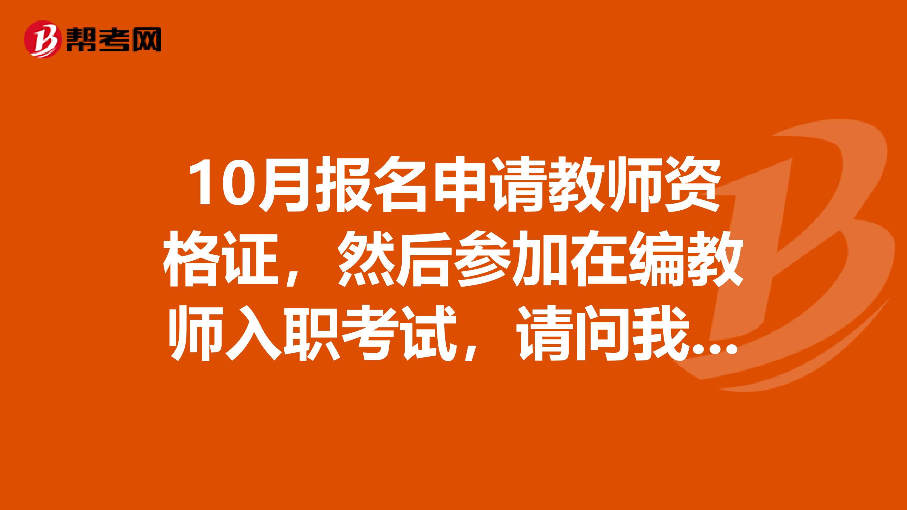 10月报名申请教师资格证，然后参加在编教师入职考试，请问我如何准备入职考试范围是什么用什么参考书
