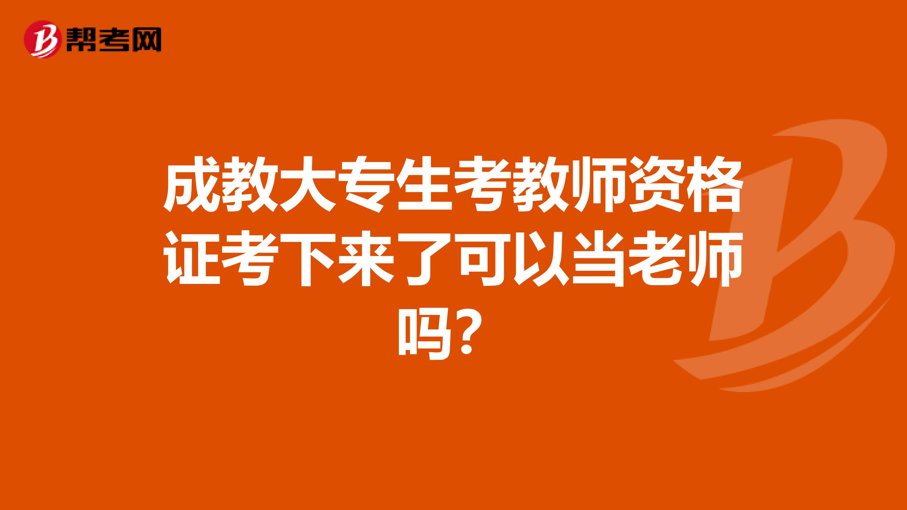 成教大專生考教師資格證考下來了可以當(dāng)老師嗎？