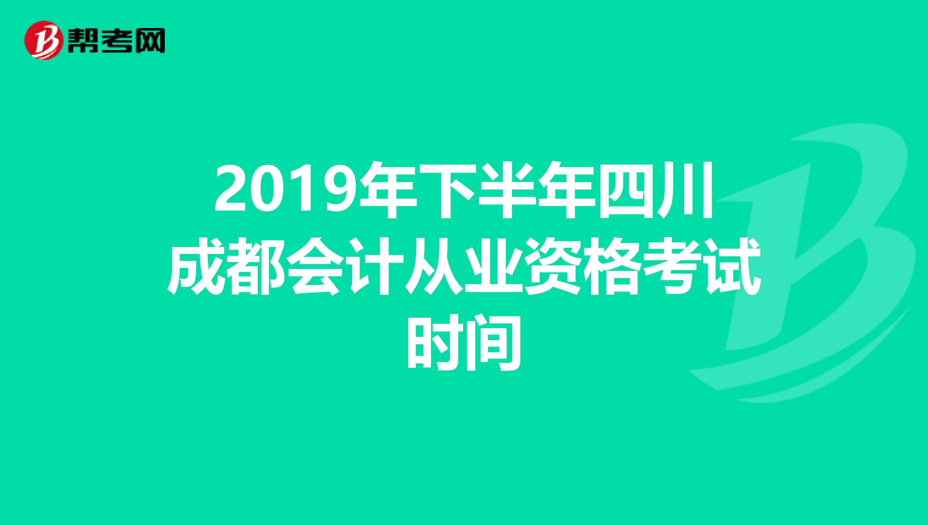 2019年下半年四川成都会计从业资格考试时间