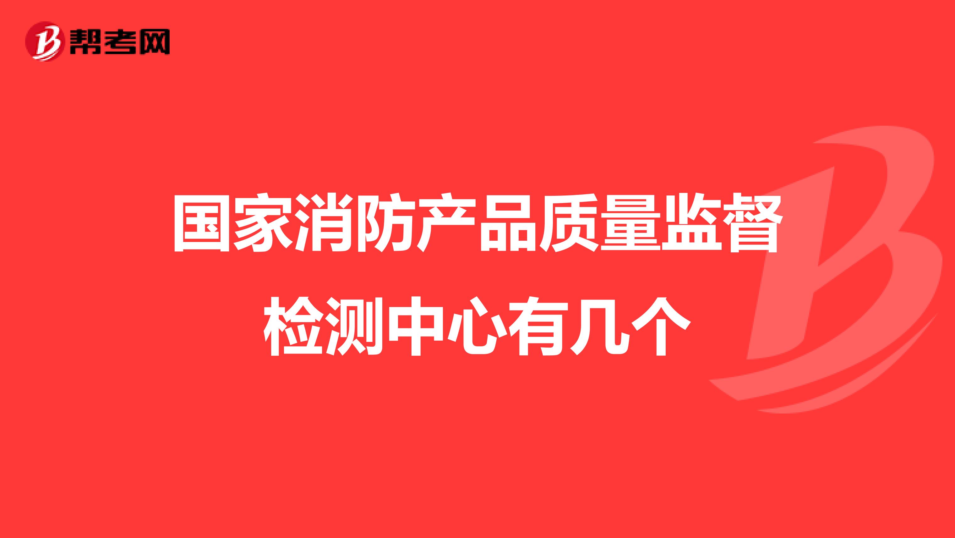 国家消防产品质量监督检测中心有几个