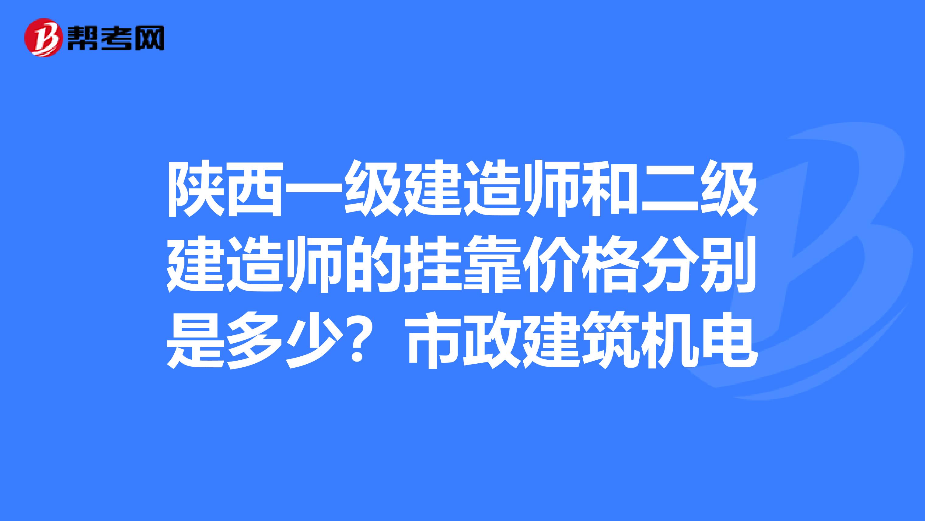 陕西一级建造师和二级建造师的兼职价格分别是多少？市政建筑机电