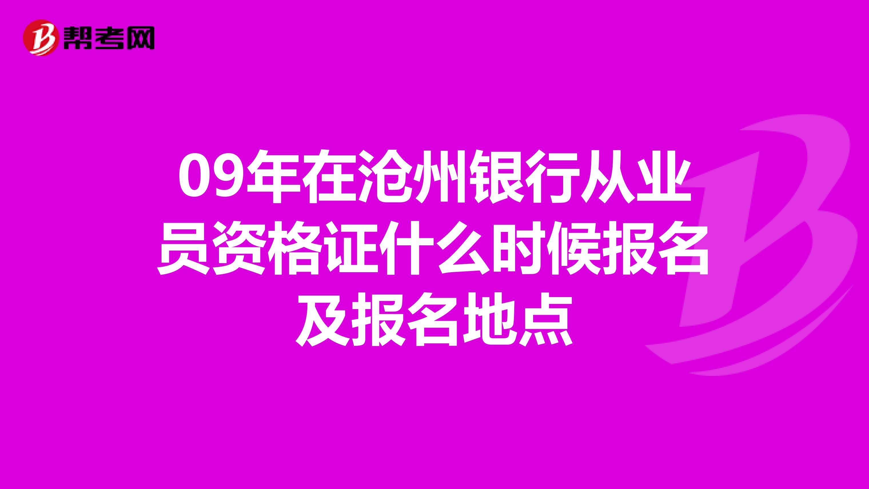 09年在滄州銀行從業(yè)員資格證什么時候報名及報名地點