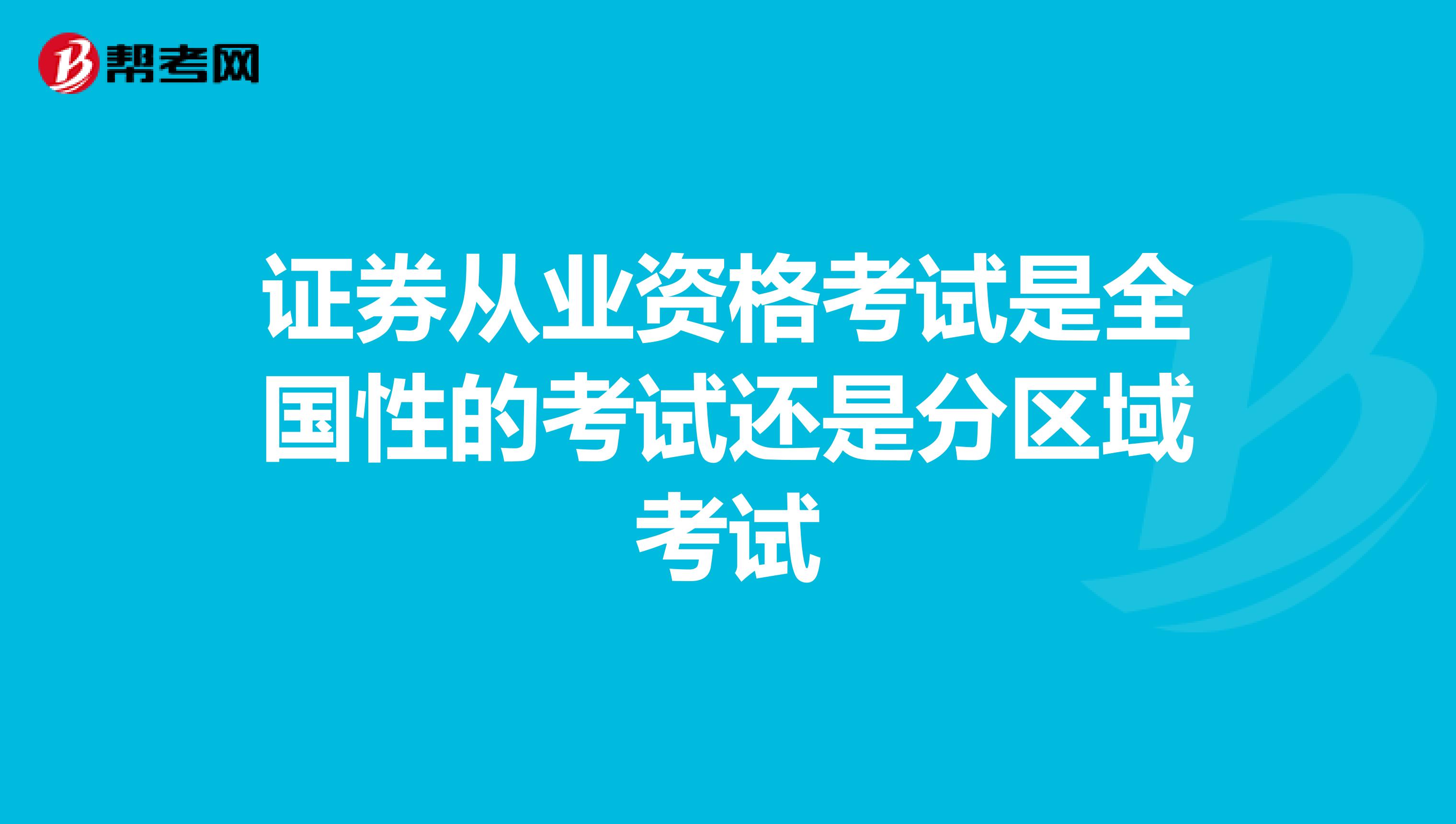 证券从业资格考试是全国性的考试还是分区域考试