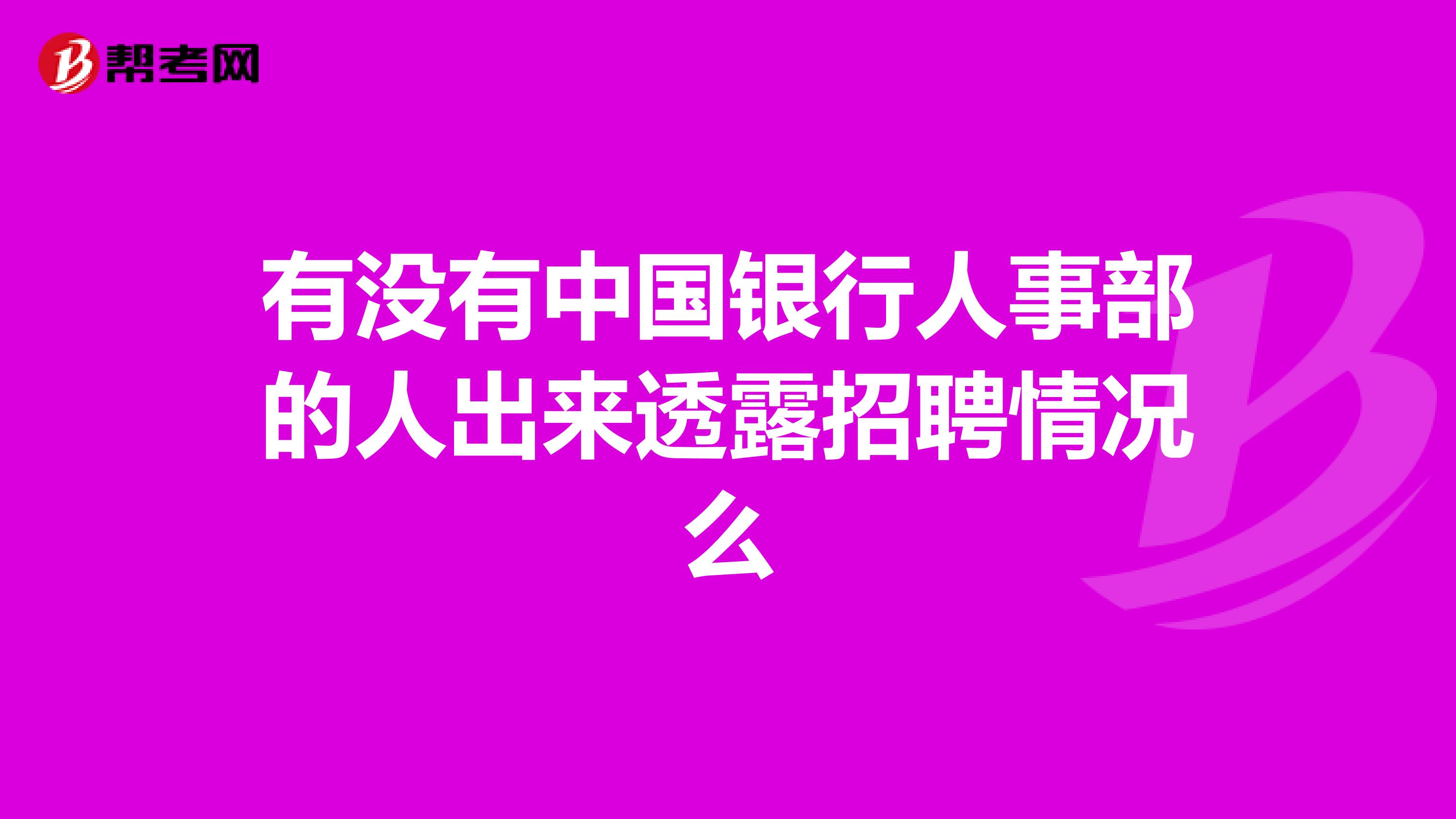 有没有中国银行人事部的人出来透露招聘情况么